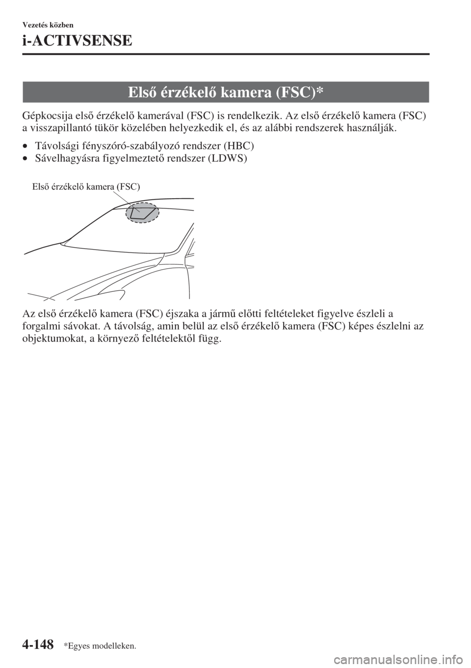 MAZDA MODEL 3 HATCHBACK 2015  Kezelési útmutató (in Hungarian) 4-148
Vezetés közben
i-ACTIVSENSE
Gépkocsija els érzékel kamerával (FSC) is rendelkezik. Az els érzékel kamera (FSC) 
a visszapillantó tükör közelében helyezkedik el, és az aláb
