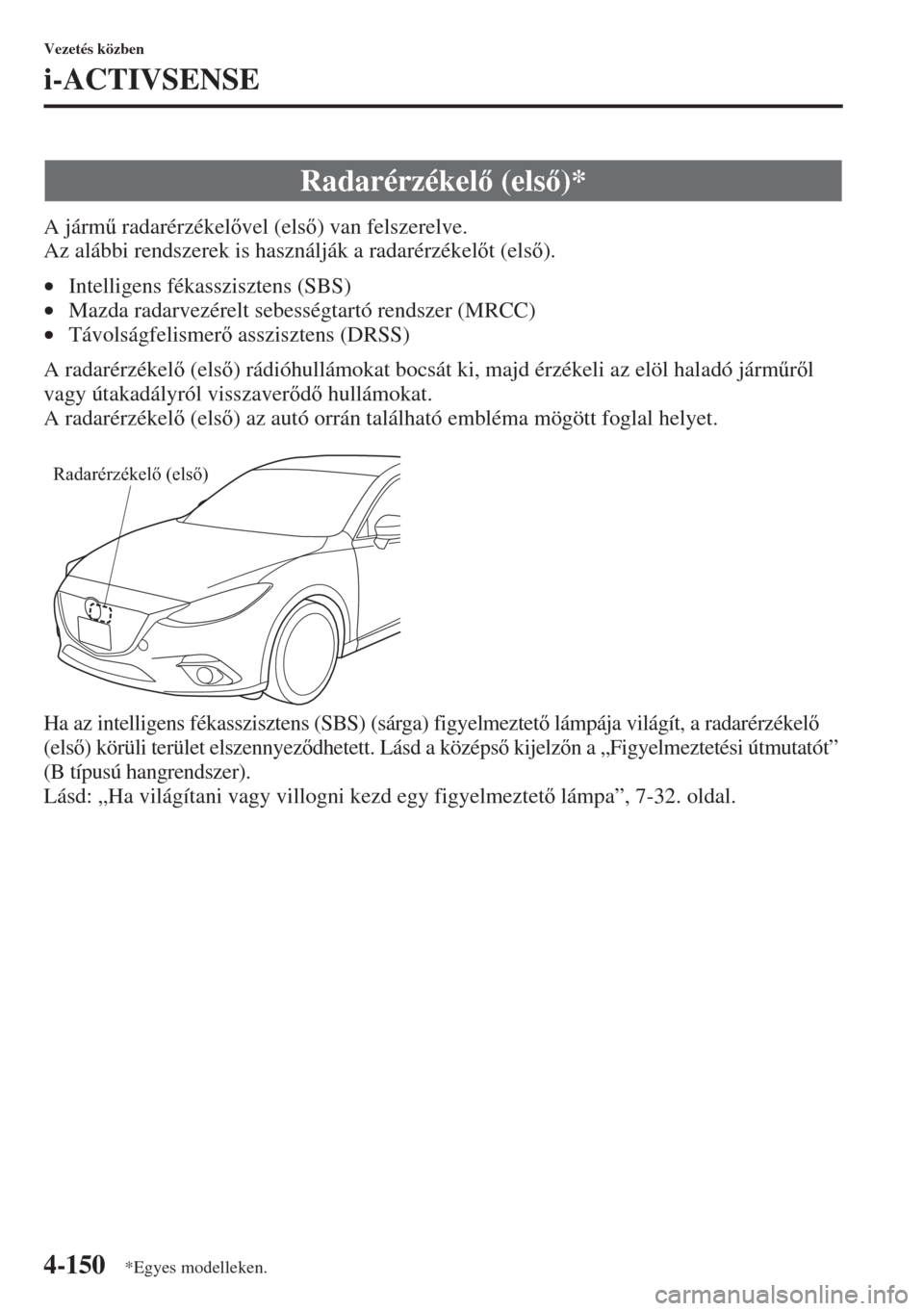 MAZDA MODEL 3 HATCHBACK 2015  Kezelési útmutató (in Hungarian) 4-150
Vezetés közben
i-ACTIVSENSE
A járm& radarérzékelvel (els) van felszerelve. 
Az alábbi rendszerek is használják a radarérzékelt (els).
•Intelligens fékasszisztens (SBS) 
•