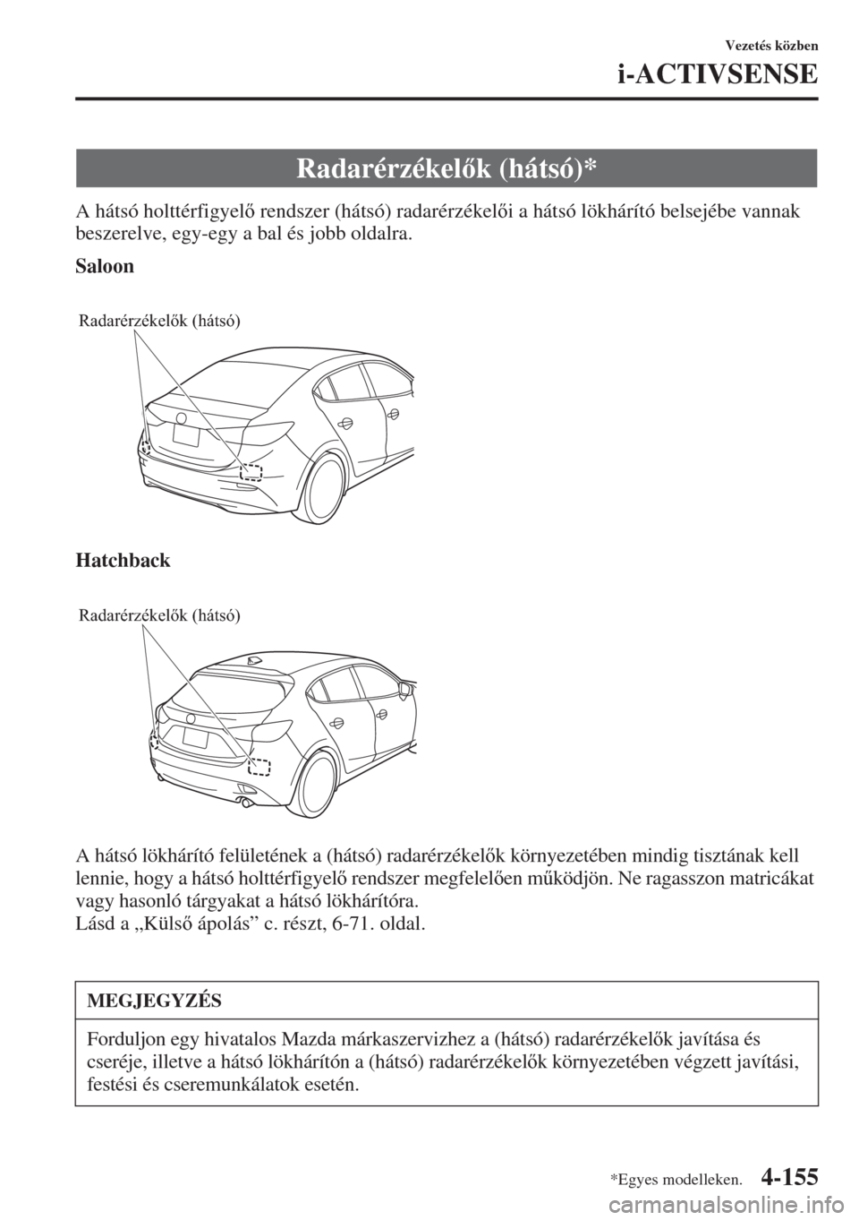 MAZDA MODEL 3 HATCHBACK 2015  Kezelési útmutató (in Hungarian) 4-155
Vezetés közben
i-ACTIVSENSE
A hátsó holttérfigyel rendszer (hátsó) radarérzékeli a hátsó lökhárító belsejébe vannak 
beszerelve, egy-egy a bal és jobb oldalra.
Saloon
Hatchb