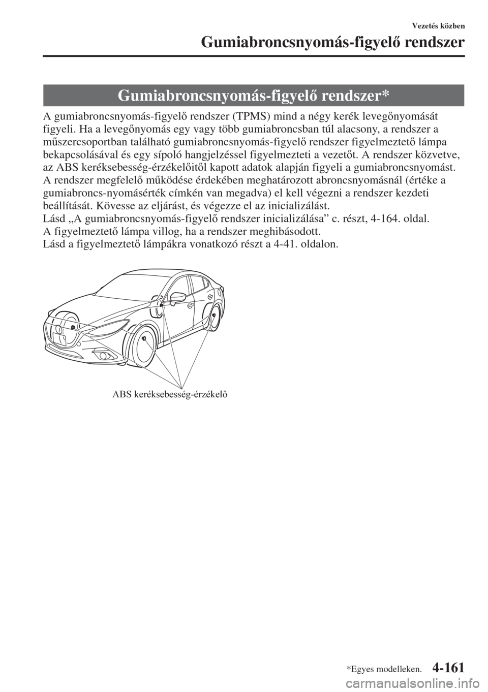MAZDA MODEL 3 HATCHBACK 2015  Kezelési útmutató (in Hungarian) 4-161
Vezetés közben
Gumiabroncsnyomás-figyel rendszer
A gumiabroncsnyomás-figyel rendszer (TPMS) mind a négy kerék levegnyomását 
figyeli. Ha a levegnyomás egy vagy több gumiabroncs