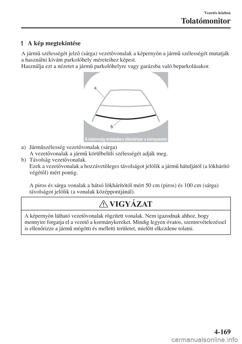 MAZDA MODEL 3 HATCHBACK 2015  Kezelési útmutató (in Hungarian) 4-169
Vezetés közben
Tolatómonitor
tA kép megtekintése
A járm& szélességét jelz (sárga) vezetvonalak a képernyn a járm& szélességét mutatják 
a használni kívánt parkolóhely