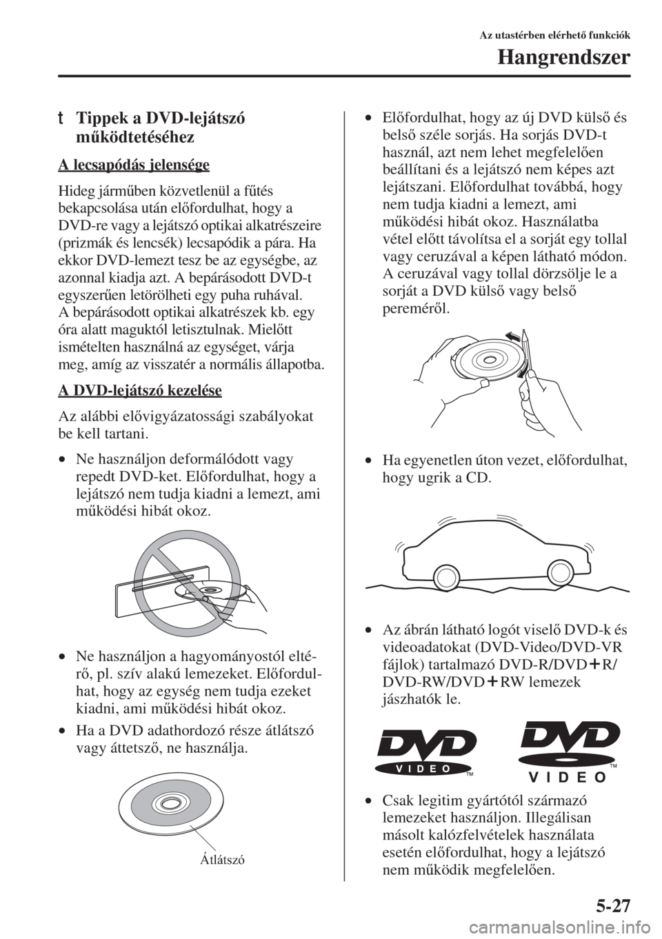 MAZDA MODEL 3 HATCHBACK 2015  Kezelési útmutató (in Hungarian) 5-27
Az utastérben elérhet funkciók
Hangrendszer
tTippek a DVD-lejátszó 
m&ködtetéséhez
A lecsapódás jelensége
Hideg járm&ben közvetlenül a f&tés 
bekapcsolása után elfordulhat