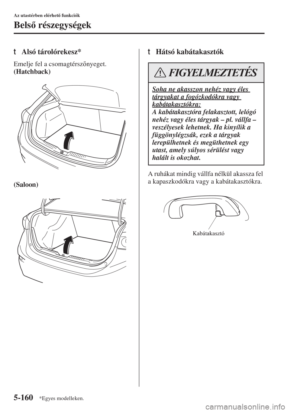 MAZDA MODEL 3 HATCHBACK 2015  Kezelési útmutató (in Hungarian) 5-160
Az utastérben elérhet funkciók
Bels részegységek
tAlsó tárolórekesz*
Emelje fel a csomagtérsznyeget.
(Hatchback)
(Saloon)
tHátsó kabátakasztók
A ruhákat mindig vállfa nélk