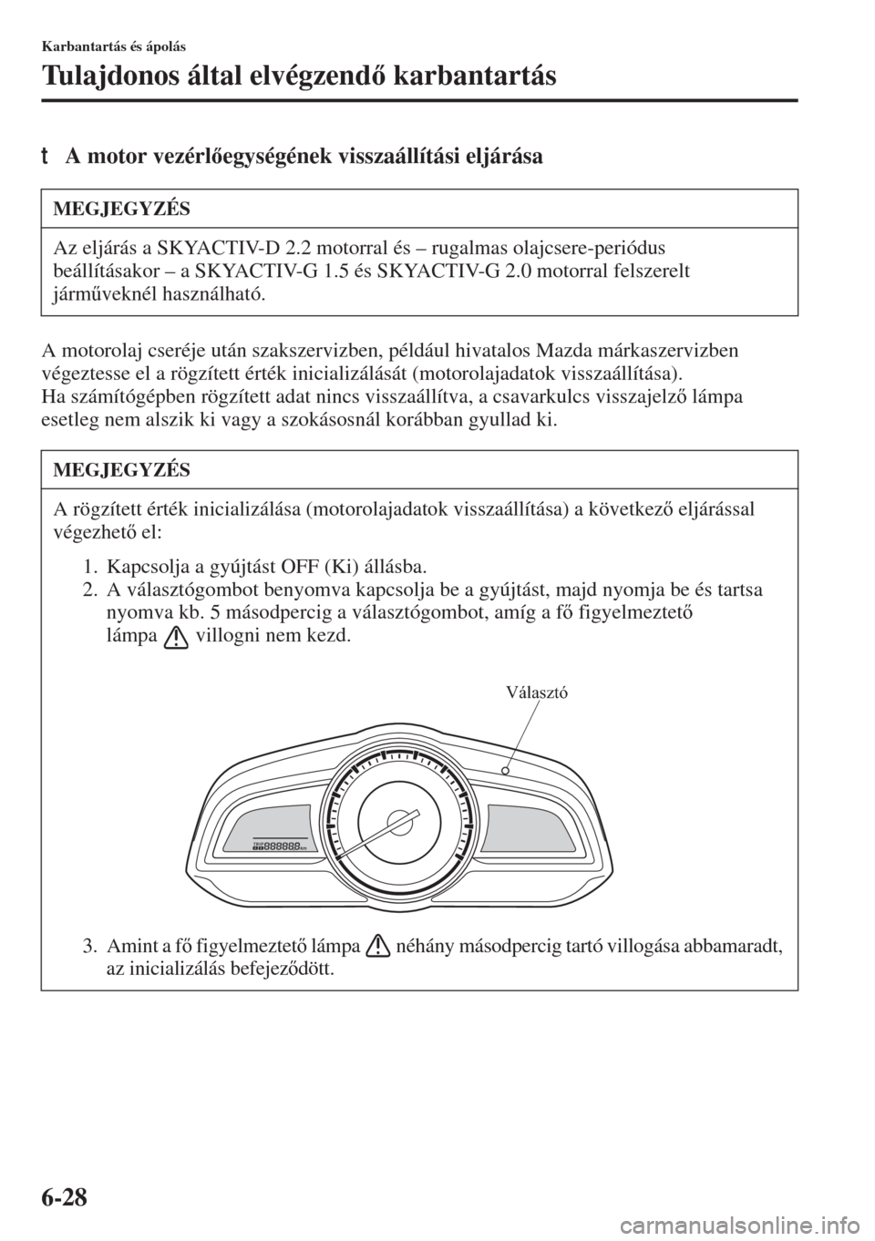 MAZDA MODEL 3 HATCHBACK 2015  Kezelési útmutató (in Hungarian) 6-28
Karbantartás és ápolás
Tulajdonos által elvégzend karbantartás
tA motor vezérlegységének visszaállítási eljárása
A motorolaj cseréje után szakszervizben, például hivatalos 
