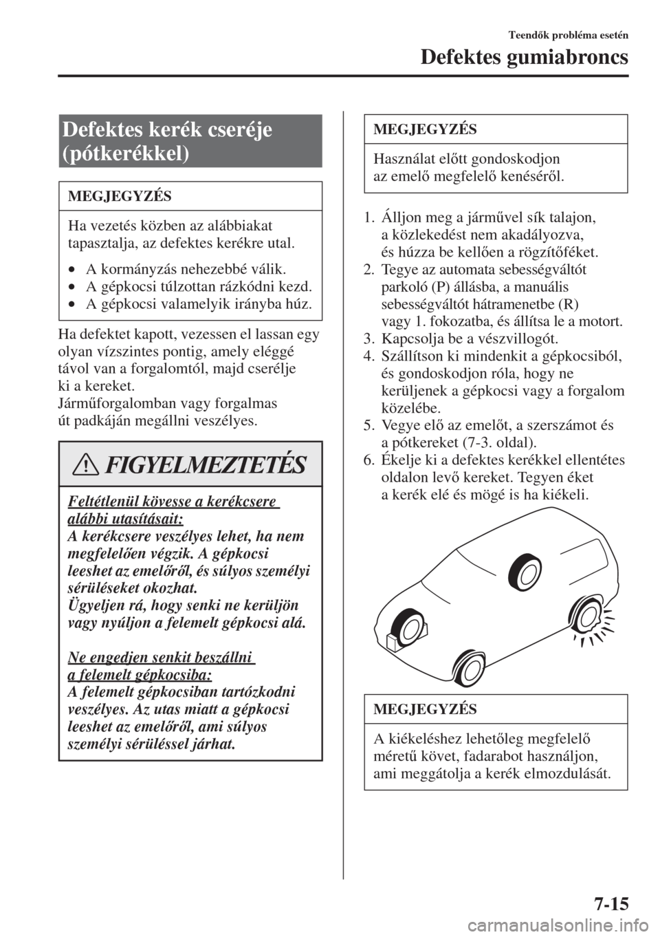 MAZDA MODEL 3 HATCHBACK 2015  Kezelési útmutató (in Hungarian) 7-15
Teendk probléma esetén
Defektes gumiabroncs
Ha defektet kapott, vezessen el lassan egy 
olyan vízszintes pontig, amely eléggé 
távol van a forgalomtól, majd cserélje 
ki a kereket.
Jár