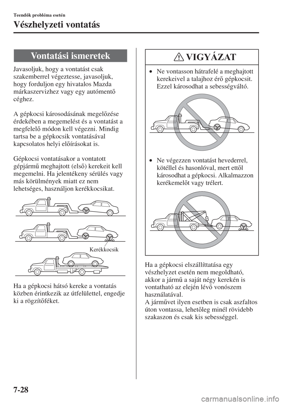 MAZDA MODEL 3 HATCHBACK 2015  Kezelési útmutató (in Hungarian) 7-28
Teendk probléma esetén
Vészhelyzeti vontatás
Javasoljuk, hogy a vontatást csak 
szakemberrel végeztesse, javasoljuk, 
hogy forduljon egy hivatalos Mazda 
márkaszervizhez vagy egy autóme