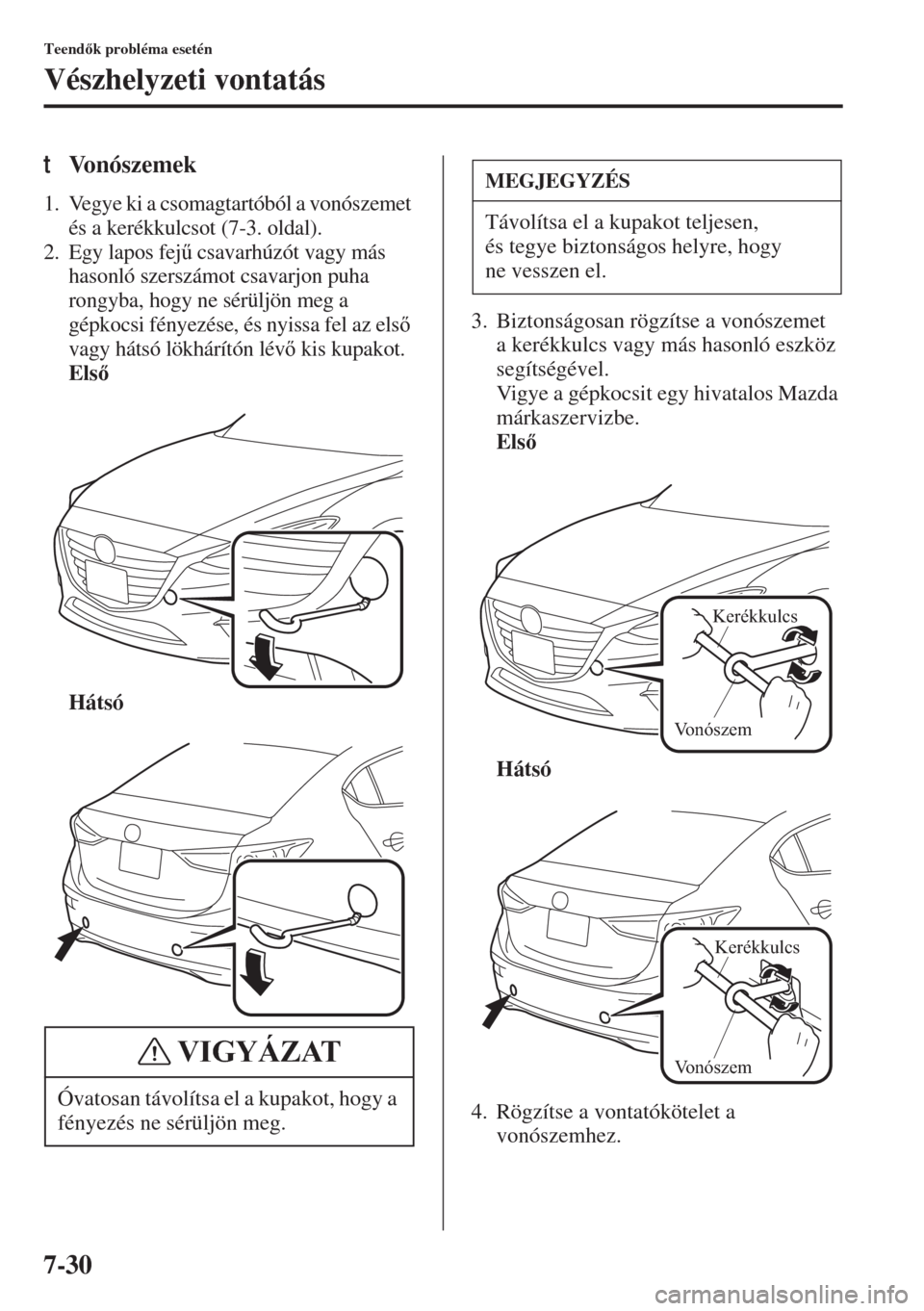 MAZDA MODEL 3 HATCHBACK 2015  Kezelési útmutató (in Hungarian) 7-30
Teendk probléma esetén
Vészhelyzeti vontatás
tVonószemek
1. Vegye ki a csomagtartóból a vonószemet 
és a kerékkulcsot (7-3. oldal).
2. Egy lapos fej& csavarhúzót vagy más 
hasonl