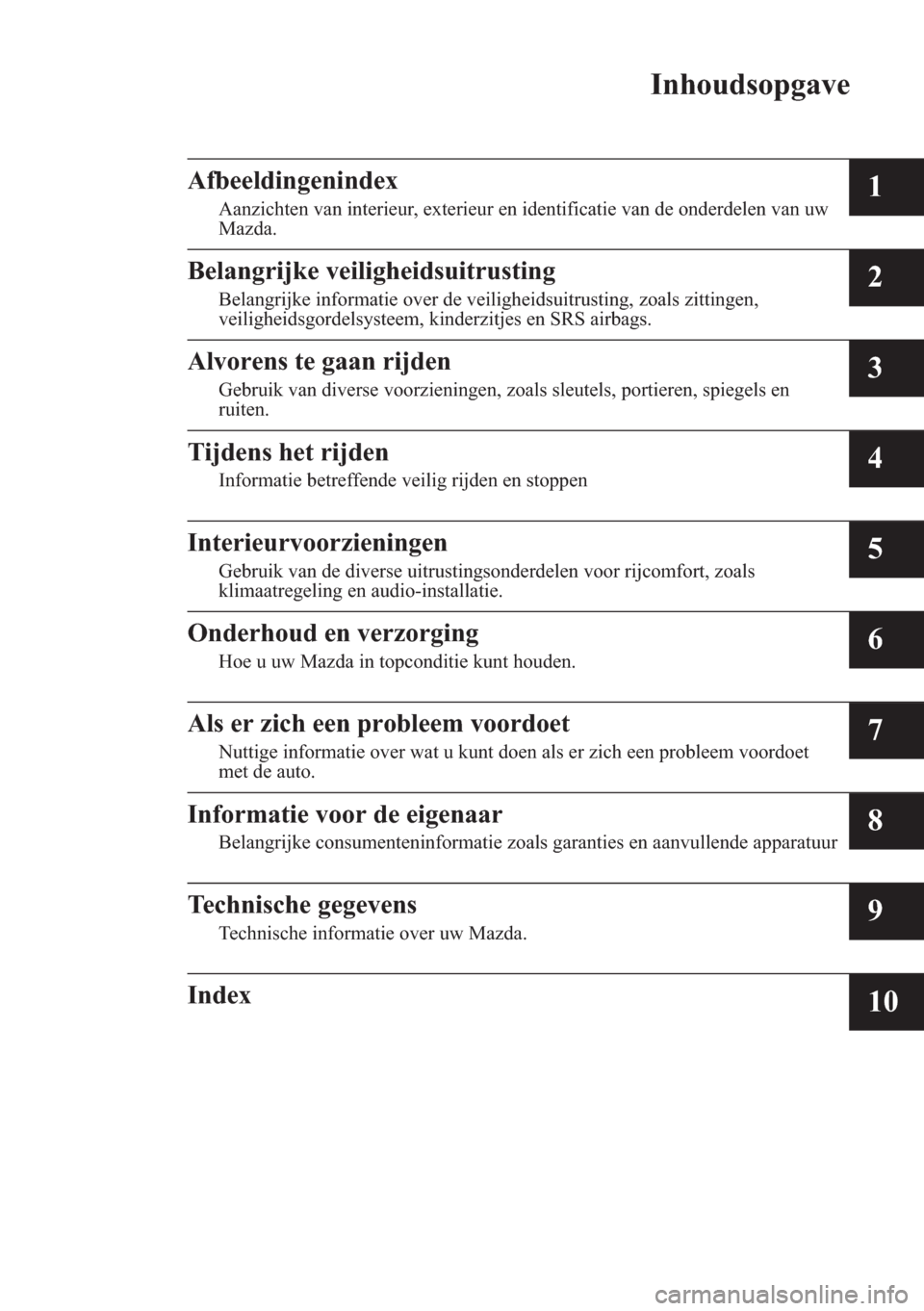 MAZDA MODEL 3 HATCHBACK 2015  Handleiding (in Dutch) Inhoudsopgave
Afbeeldingenindex
Aanzichten van interieur, exterieur en identificatie van de onderdelen van uw
Mazda.1
Belangrijke veiligheidsuitrusting
Belangrijke informatie over de veiligheidsuitrus