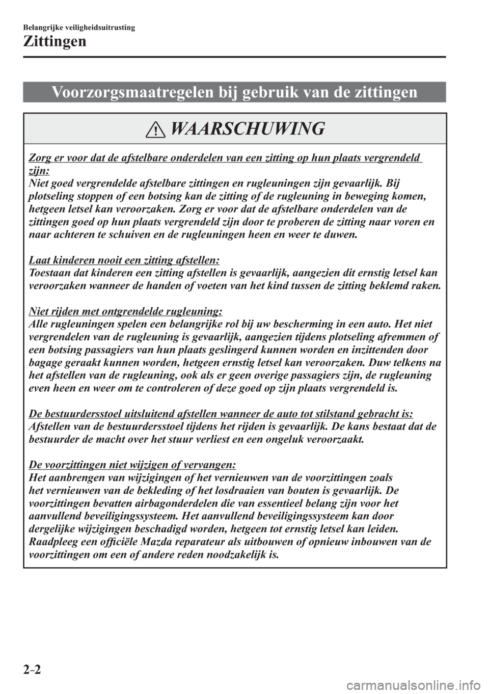 MAZDA MODEL 3 HATCHBACK 2015  Handleiding (in Dutch) 2–2
Belangrijke veiligheidsuitrusting
Zittingen
     Voorzorgsmaatregelen  bij  gebruik  van  de  zittingen
 WAARSCHUWING
 Zorg er voor dat de afstelbare onderdelen van een zitting op hun plaats ver