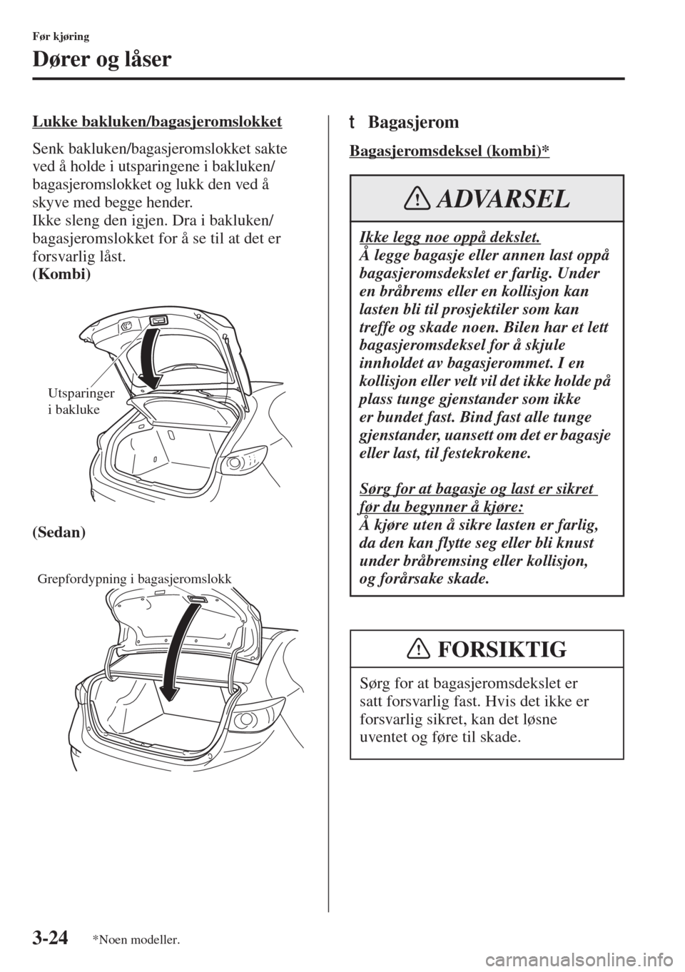 MAZDA MODEL 3 HATCHBACK 2015 Brukerhåndbok (in Norwegian) 3-24
Før kjøring
Dører og låser
Lukke bakluken/bagasjeromslokket
Senk bakluken/bagasjeromslokket sakte
ved å holde i utsparingene i bakluken/
bagasjeromslokket og lukk den ved å
skyve med begg MAZDA MODEL 3 HATCHBACK 2015 Brukerhåndbok (in Norwegian) 3-24
Før kjøring
Dører og låser
Lukke bakluken/bagasjeromslokket
Senk bakluken/bagasjeromslokket sakte
ved å holde i utsparingene i bakluken/
bagasjeromslokket og lukk den ved å
skyve med begg