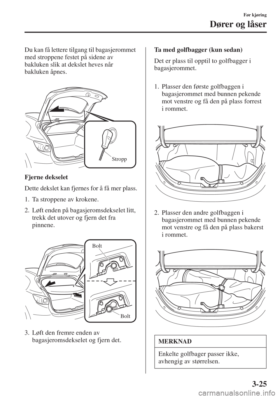 MAZDA MODEL 3 HATCHBACK 2015 Brukerhåndbok (in Norwegian) 3-25
Før kjøring
Dører og låser
Du kan få lettere tilgang til bagasjerommet
med stroppene festet på sidene av
bakluken slik at dekslet heves når
bakluken åpnes.
Fjerne dekselet
Dette deksle MAZDA MODEL 3 HATCHBACK 2015 Brukerhåndbok (in Norwegian) 3-25
Før kjøring
Dører og låser
Du kan få lettere tilgang til bagasjerommet
med stroppene festet på sidene av
bakluken slik at dekslet heves når
bakluken åpnes.
Fjerne dekselet
Dette deksle