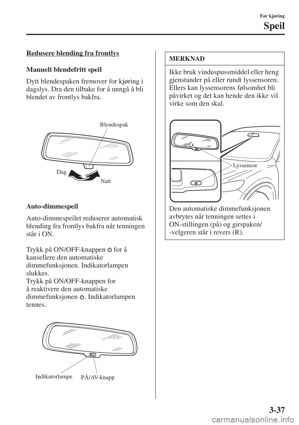 MAZDA MODEL 3 HATCHBACK 2015 Brukerhåndbok (in Norwegian) 3-37
Før kjøring
Speil
Redusere blending fra frontlys
Manuelt blendefritt speil
Dytt blendespaken fremover for kjøring i
dagslys. Dra den tilbake for å unngå å bli
blendet av frontlys bakfra.
MAZDA MODEL 3 HATCHBACK 2015 Brukerhåndbok (in Norwegian) 3-37
Før kjøring
Speil
Redusere blending fra frontlys
Manuelt blendefritt speil
Dytt blendespaken fremover for kjøring i
dagslys. Dra den tilbake for å unngå å bli
blendet av frontlys bakfra.