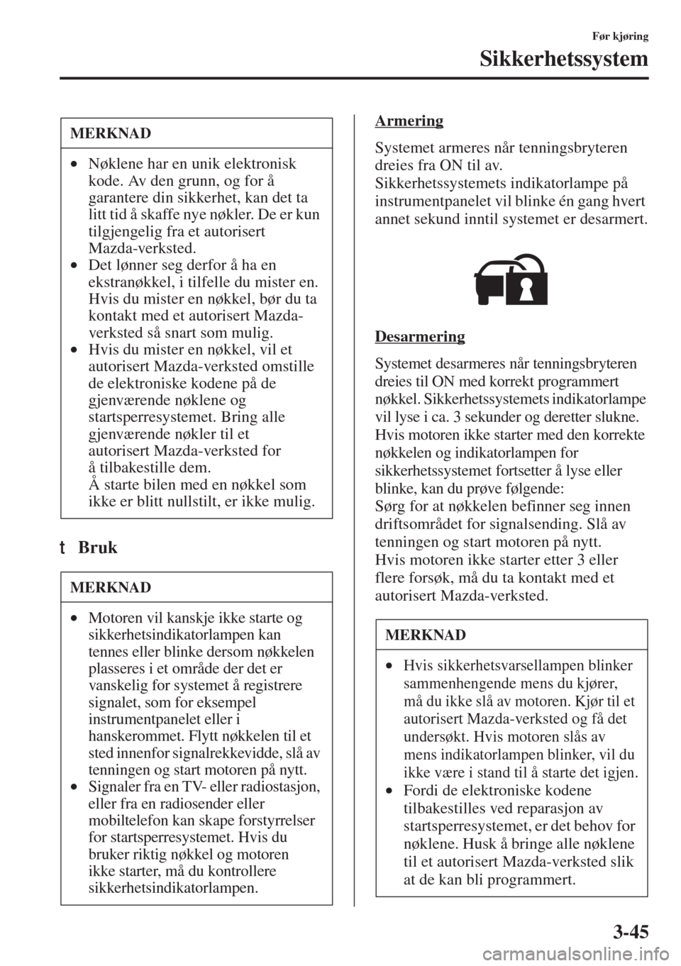 MAZDA MODEL 3 HATCHBACK 2015  Brukerhåndbok (in Norwegian) 3-45
Før kjøring
Sikkerhetssystem
tBruk
Armering
Systemet armeres når tenningsbryteren 
dreies fra ON til av.
Sikkerhetssystemets indikatorlampe på 
instrumentpanelet vil blinke én gang hvert 
an