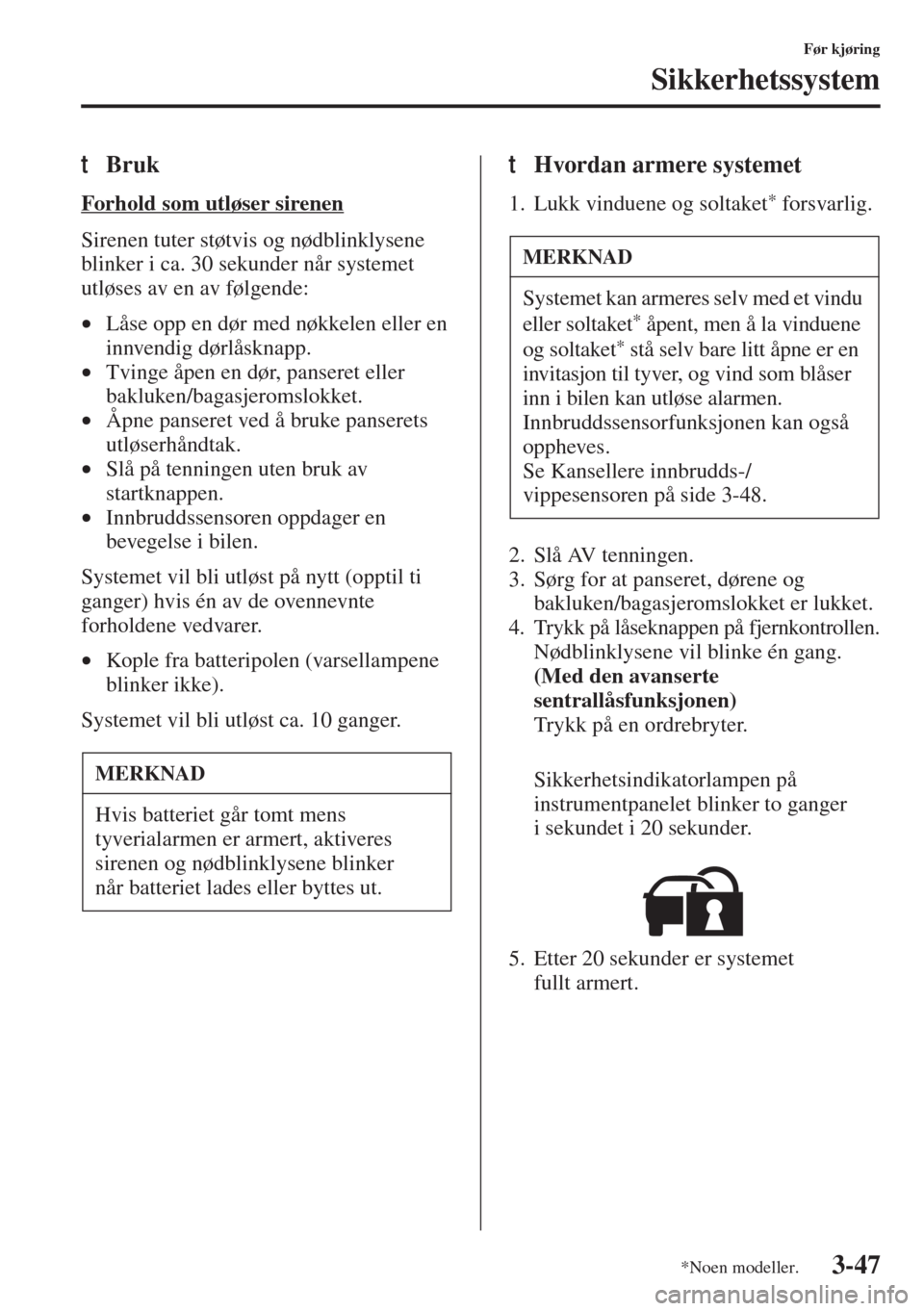 MAZDA MODEL 3 HATCHBACK 2015  Brukerhåndbok (in Norwegian) 3-47
Før kjøring
Sikkerhetssystem
tBruk
Forhold som utløser sirenen
Sirenen tuter støtvis og nødblinklysene 
blinker i ca. 30 sekunder når systemet 
utløses av en av følgende:
•Låse opp en 