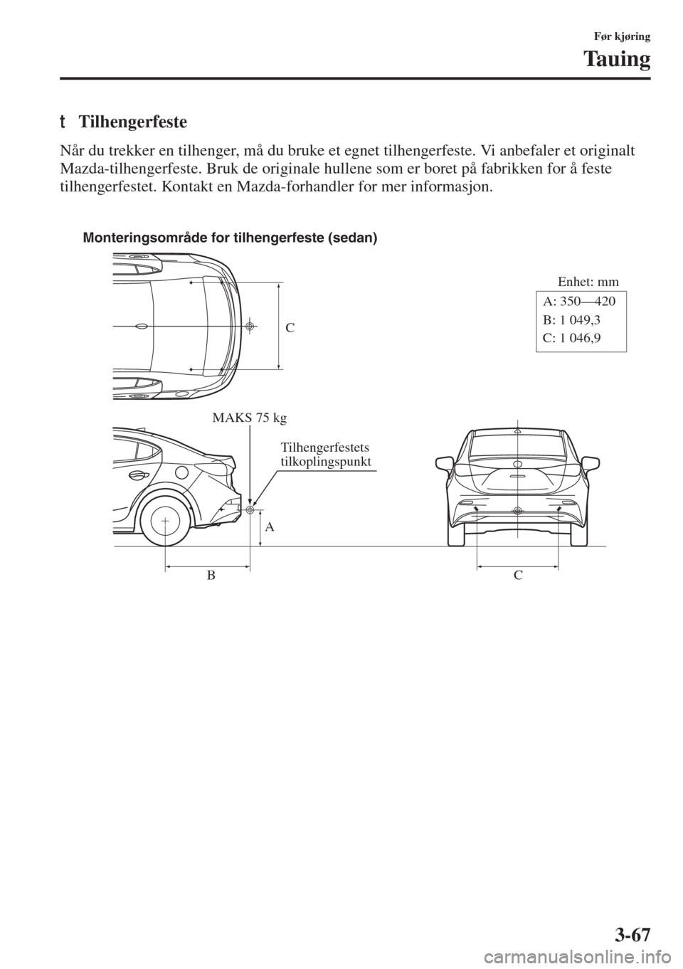 MAZDA MODEL 3 HATCHBACK 2015  Brukerhåndbok (in Norwegian) 3-67
Før kjøring
Tauing
tTilhengerfeste
Når du trekker en tilhenger, må du bruke et egnet tilhengerfeste. Vi anbefaler et originalt 
Mazda-tilhengerfeste. Bruk de originale hullene som er boret p