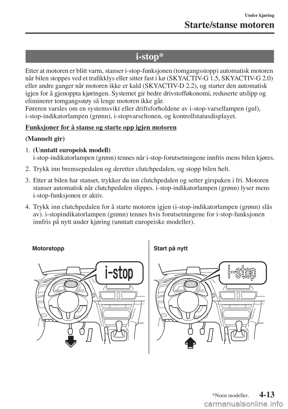 MAZDA MODEL 3 HATCHBACK 2015 Brukerhåndbok (in Norwegian) 4-13
Under kjøring
Starte/stanse motoren
Etter at motoren er blitt varm, stanser i-stop-funksjonen (tomgangsstopp) automatisk motoren
når bilen stoppes ved et trafikklys eller sitter fast i kø (SK MAZDA MODEL 3 HATCHBACK 2015 Brukerhåndbok (in Norwegian) 4-13
Under kjøring
Starte/stanse motoren
Etter at motoren er blitt varm, stanser i-stop-funksjonen (tomgangsstopp) automatisk motoren
når bilen stoppes ved et trafikklys eller sitter fast i kø (SK