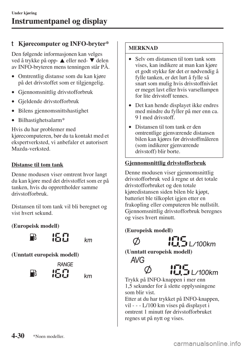 MAZDA MODEL 3 HATCHBACK 2015 Brukerhåndbok (in Norwegian) 4-30
Under kjøring
Instrumentpanel og display
tKjørecomputer og INFO-bryter*
Den følgende informasjonen kan velges
ved å trykke på opp- eller ned- delen
av INFO-bryteren mens tenningen stå MAZDA MODEL 3 HATCHBACK 2015 Brukerhåndbok (in Norwegian) 4-30
Under kjøring
Instrumentpanel og display
tKjørecomputer og INFO-bryter*
Den følgende informasjonen kan velges
ved å trykke på opp- eller ned- delen
av INFO-bryteren mens tenningen stå