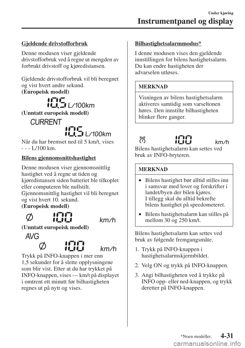 MAZDA MODEL 3 HATCHBACK 2015 Brukerhåndbok (in Norwegian) 4-31
Under kjøring
Instrumentpanel og display
Gjeldende drivstofforbruk
Denne modusen viser gjeldende
drivstofforbruk ved å regne ut mengden av
forbrukt drivstoff og kjøredistansen.
Gjeldende dri MAZDA MODEL 3 HATCHBACK 2015 Brukerhåndbok (in Norwegian) 4-31
Under kjøring
Instrumentpanel og display
Gjeldende drivstofforbruk
Denne modusen viser gjeldende
drivstofforbruk ved å regne ut mengden av
forbrukt drivstoff og kjøredistansen.
Gjeldende dri