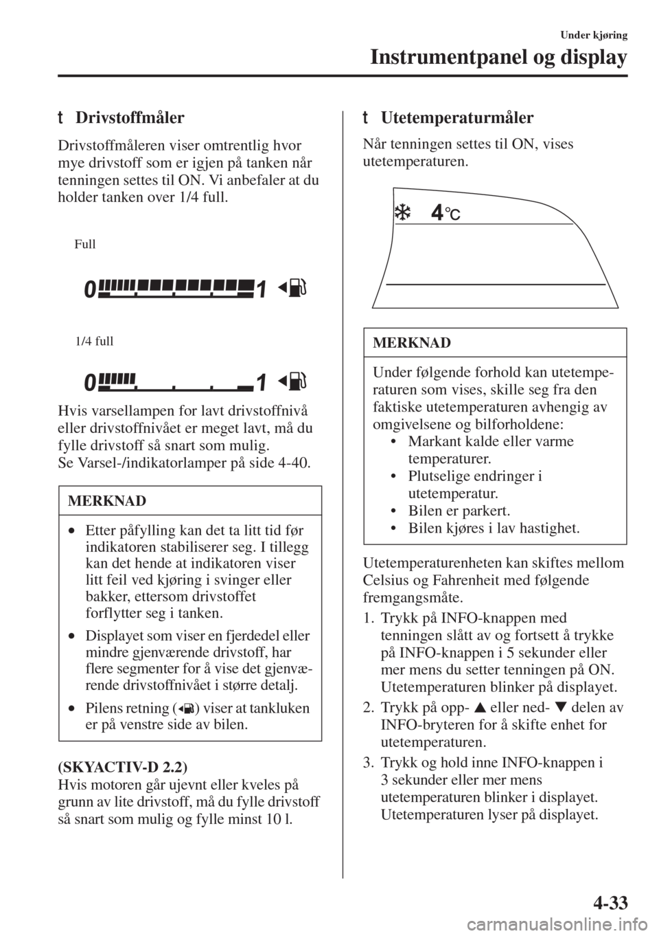 MAZDA MODEL 3 HATCHBACK 2015 Brukerhåndbok (in Norwegian) 4-33
Under kjøring
Instrumentpanel og display
tDrivstoffmåler
Drivstoffmåleren viser omtrentlig hvor
mye drivstoff som er igjen på tanken når
tenningen settes til ON. Vi anbefaler at du
holder MAZDA MODEL 3 HATCHBACK 2015 Brukerhåndbok (in Norwegian) 4-33
Under kjøring
Instrumentpanel og display
tDrivstoffmåler
Drivstoffmåleren viser omtrentlig hvor
mye drivstoff som er igjen på tanken når
tenningen settes til ON. Vi anbefaler at du
holder