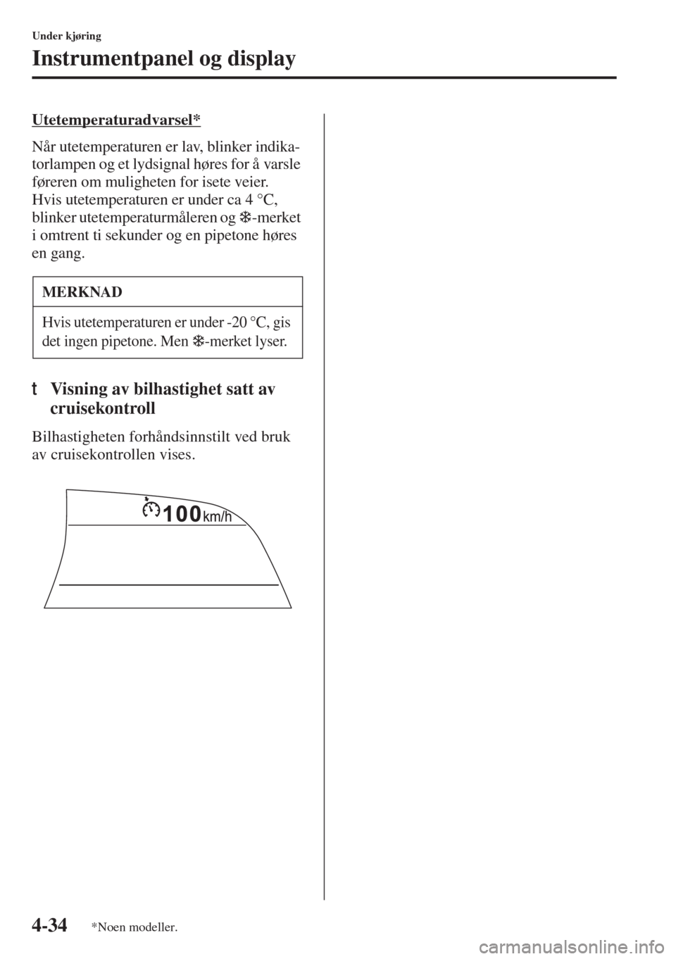 MAZDA MODEL 3 HATCHBACK 2015 Brukerhåndbok (in Norwegian) 4-34
Under kjøring
Instrumentpanel og display
Utetemperaturadvarsel*
Når utetemperaturen er lav, blinker indika-
torlampen og et lydsignal høres for å varsle
føreren om muligheten for isete veie MAZDA MODEL 3 HATCHBACK 2015 Brukerhåndbok (in Norwegian) 4-34
Under kjøring
Instrumentpanel og display
Utetemperaturadvarsel*
Når utetemperaturen er lav, blinker indika-
torlampen og et lydsignal høres for å varsle
føreren om muligheten for isete veie
