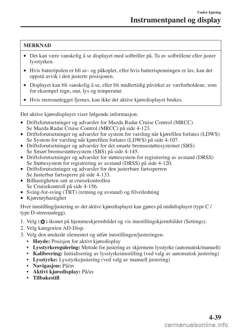 MAZDA MODEL 3 HATCHBACK 2015  Brukerhåndbok (in Norwegian) 4-39
Under kjøring
Instrumentpanel og display
Det aktive kjøredisplayet viser følgende informasjon:
•Driftsforutsetninger og advarsler for Mazda Radar Cruise Control (MRCC)
Se Mazda Radar Cruise 