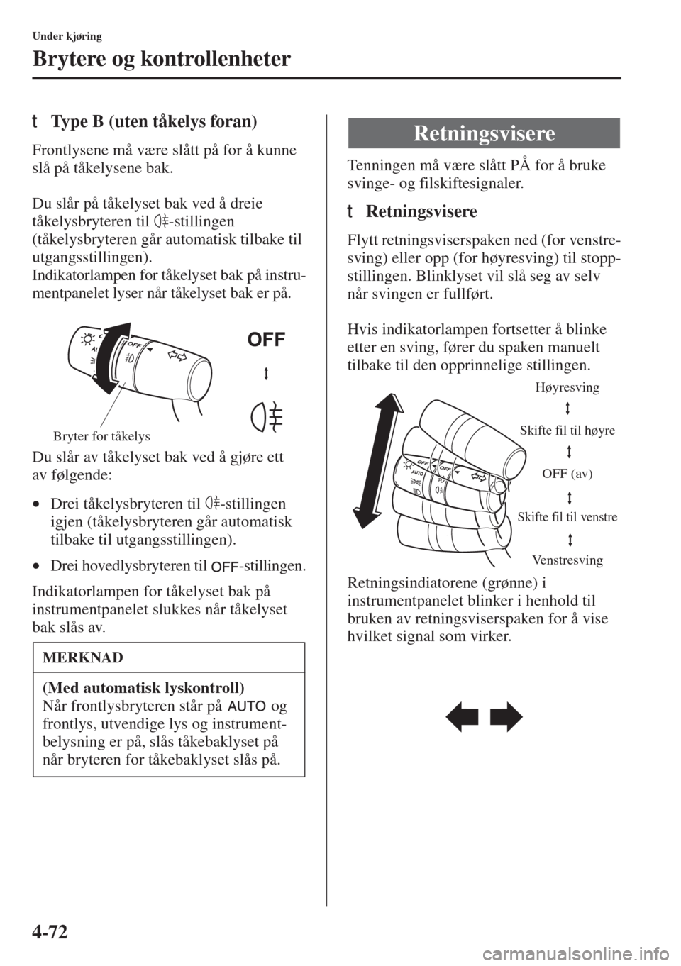 MAZDA MODEL 3 HATCHBACK 2015 Brukerhåndbok (in Norwegian) 4-72
Under kjøring
Brytere og kontrollenheter
tType B (uten tåkelys foran)
Frontlysene må være slått på for å kunne
slå på tåkelysene bak.
Du slår på tåkelyset bak ved å dreie
tåkelys MAZDA MODEL 3 HATCHBACK 2015 Brukerhåndbok (in Norwegian) 4-72
Under kjøring
Brytere og kontrollenheter
tType B (uten tåkelys foran)
Frontlysene må være slått på for å kunne
slå på tåkelysene bak.
Du slår på tåkelyset bak ved å dreie
tåkelys