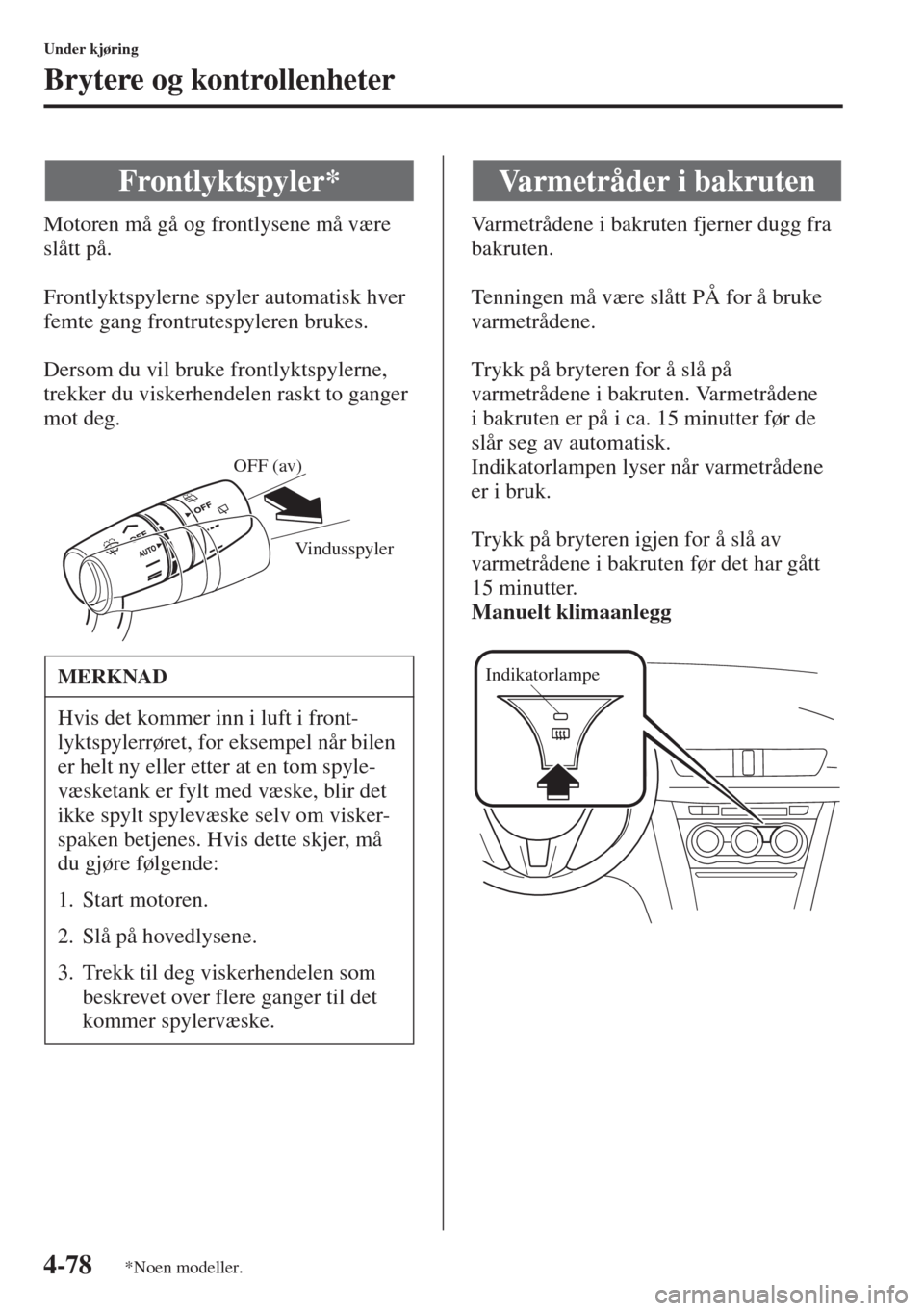 MAZDA MODEL 3 HATCHBACK 2015 Brukerhåndbok (in Norwegian) 4-78
Under kjøring
Brytere og kontrollenheter
Motoren må gå og frontlysene må være
slått på.
Frontlyktspylerne spyler automatisk hver
femte gang frontrutespyleren brukes.
Dersom du vil bruke MAZDA MODEL 3 HATCHBACK 2015 Brukerhåndbok (in Norwegian) 4-78
Under kjøring
Brytere og kontrollenheter
Motoren må gå og frontlysene må være
slått på.
Frontlyktspylerne spyler automatisk hver
femte gang frontrutespyleren brukes.
Dersom du vil bruke