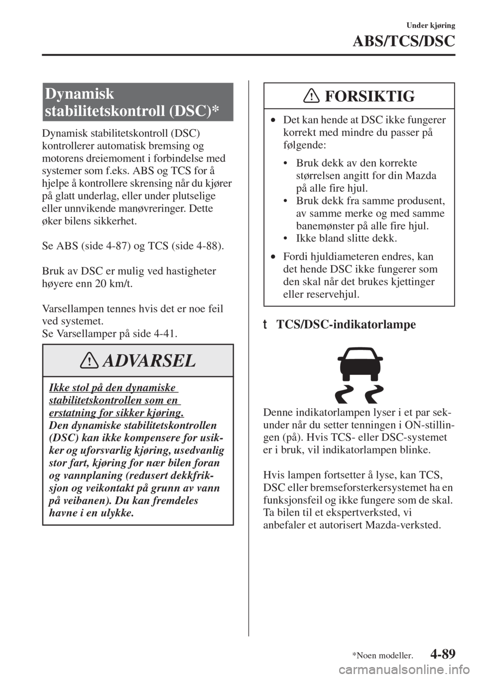 MAZDA MODEL 3 HATCHBACK 2015 Brukerhåndbok (in Norwegian) 4-89
Under kjøring
ABS/TCS/DSC
Dynamisk stabilitetskontroll (DSC)
kontrollerer automatisk bremsing og
motorens dreiemoment i forbindelse med
systemer som f.eks. ABS og TCS for å
hjelpe å kontro MAZDA MODEL 3 HATCHBACK 2015 Brukerhåndbok (in Norwegian) 4-89
Under kjøring
ABS/TCS/DSC
Dynamisk stabilitetskontroll (DSC)
kontrollerer automatisk bremsing og
motorens dreiemoment i forbindelse med
systemer som f.eks. ABS og TCS for å
hjelpe å kontro