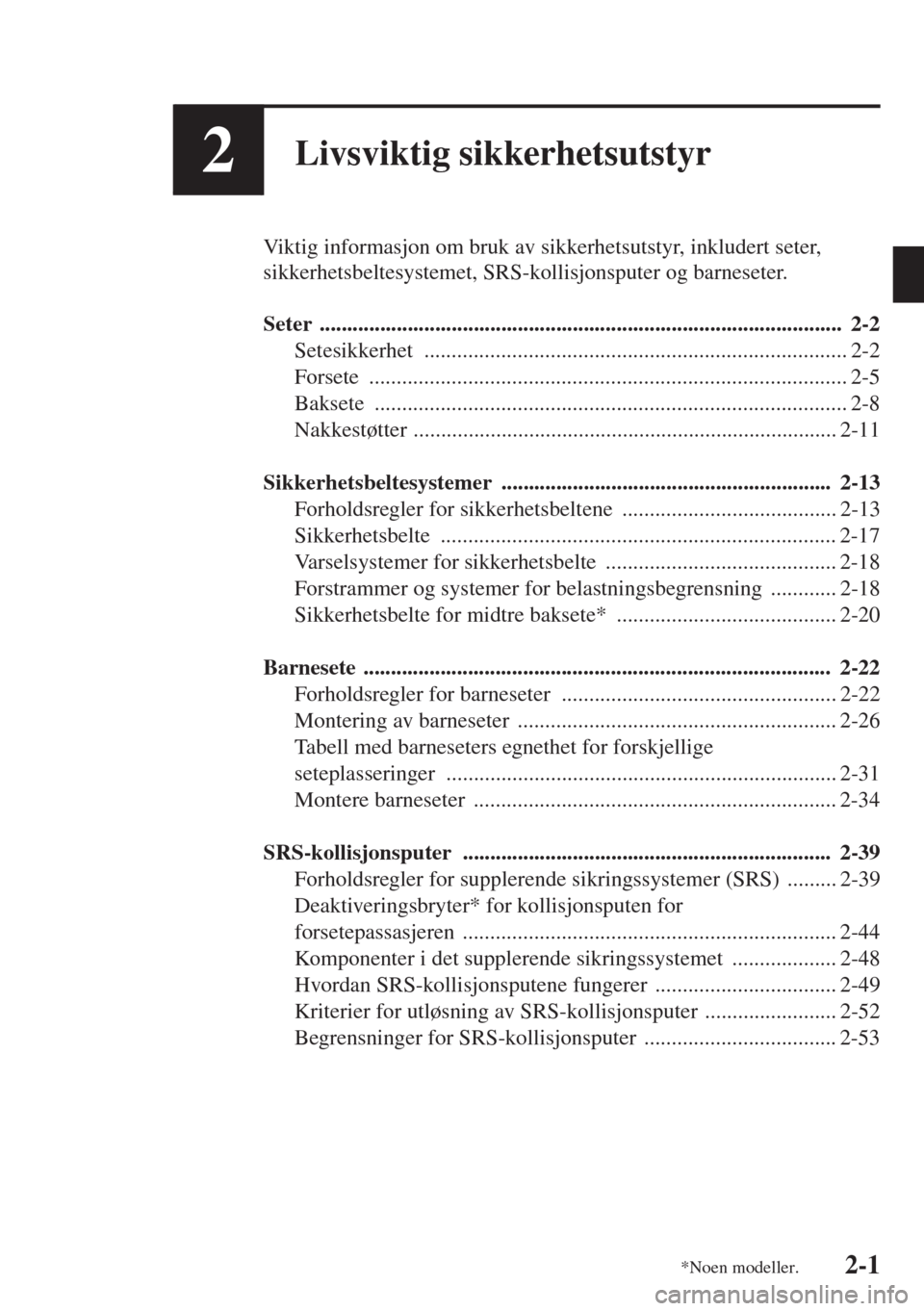 MAZDA MODEL 3 HATCHBACK 2015 Brukerhåndbok (in Norwegian) 2-1
2Livsviktig sikkerhetsutstyr
Viktig informasjon om bruk av sikkerhetsutstyr, inkludert seter,
sikkerhetsbeltesystemet, SRS-kollisjonsputer og barneseter.
Seter ................................... MAZDA MODEL 3 HATCHBACK 2015 Brukerhåndbok (in Norwegian) 2-1
2Livsviktig sikkerhetsutstyr
Viktig informasjon om bruk av sikkerhetsutstyr, inkludert seter,
sikkerhetsbeltesystemet, SRS-kollisjonsputer og barneseter.
Seter ...................................