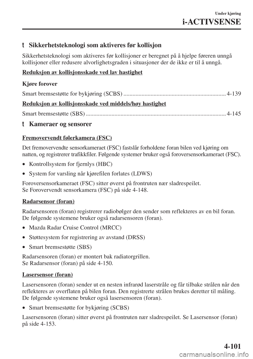 MAZDA MODEL 3 HATCHBACK 2015  Brukerhåndbok (in Norwegian) 4-101
Under kjøring
i-ACTIVSENSE
tSikkerhetsteknologi som aktiveres før kollisjon
Sikkerhetsteknologi som aktiveres før kollisjoner er beregnet på å hjelpe føreren unngå 
kollisjoner eller redu