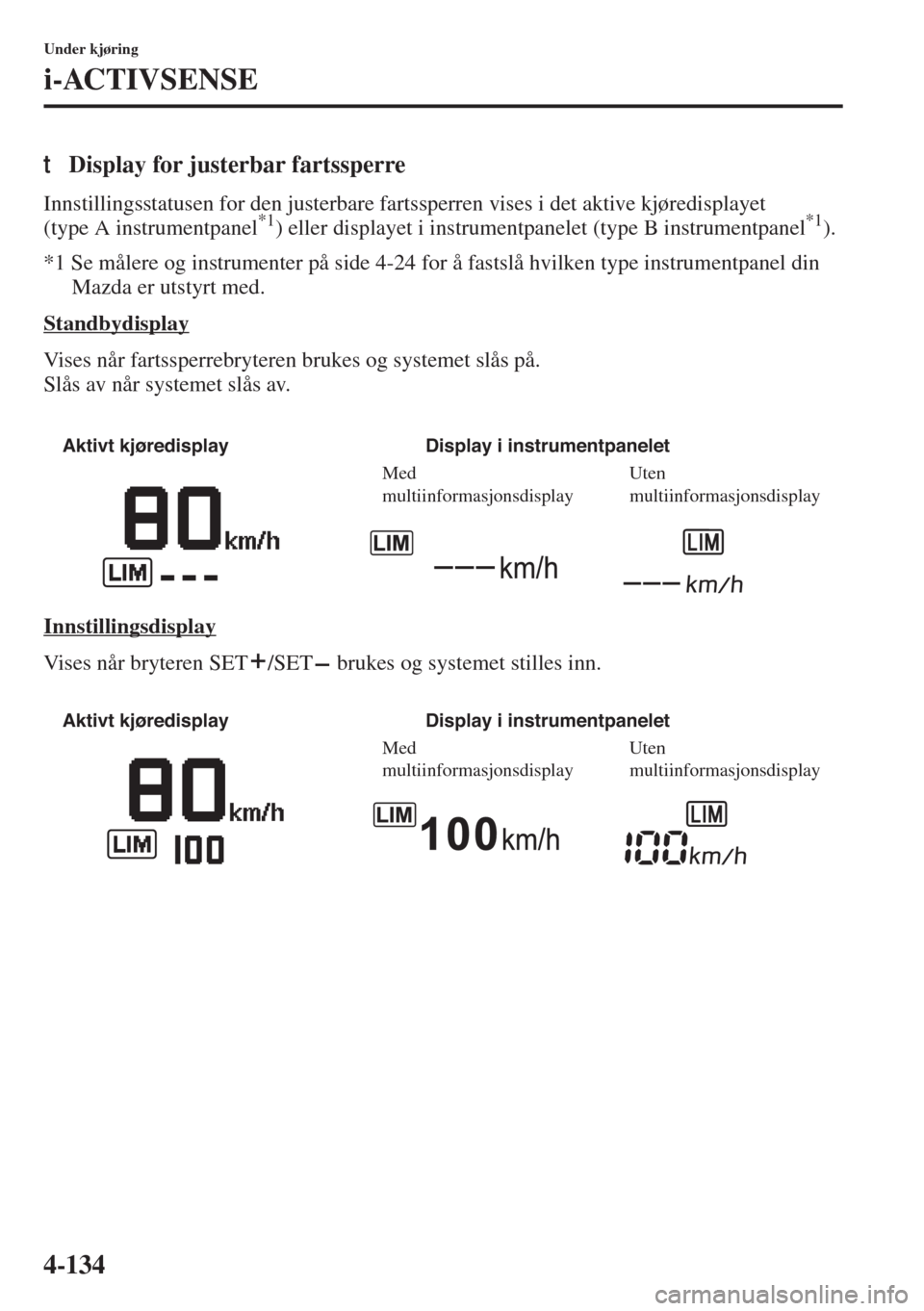 MAZDA MODEL 3 HATCHBACK 2015 Brukerhåndbok (in Norwegian) 4-134
Under kjøring
i-ACTIVSENSE
tDisplay for justerbar fartssperre
Innstillingsstatusen for den justerbare fartssperren vises i det aktive kjøredisplayet
(type A instrumentpanel*1) eller displayet MAZDA MODEL 3 HATCHBACK 2015 Brukerhåndbok (in Norwegian) 4-134
Under kjøring
i-ACTIVSENSE
tDisplay for justerbar fartssperre
Innstillingsstatusen for den justerbare fartssperren vises i det aktive kjøredisplayet
(type A instrumentpanel*1) eller displayet