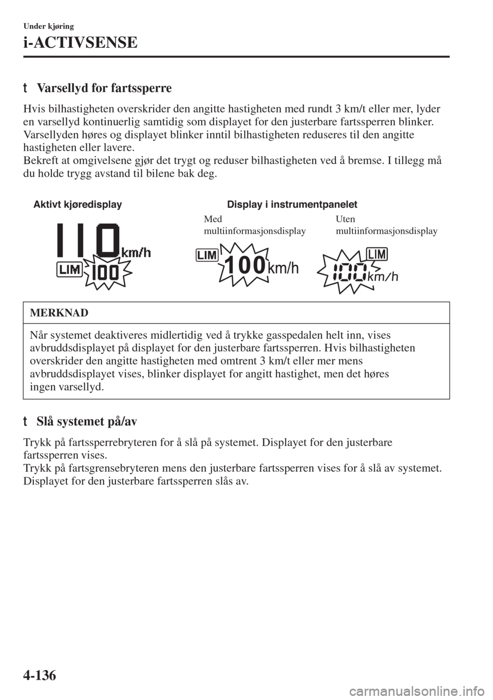 MAZDA MODEL 3 HATCHBACK 2015 Brukerhåndbok (in Norwegian) 4-136
Under kjøring
i-ACTIVSENSE
tVarsellyd for fartssperre
Hvis bilhastigheten overskrider den angitte hastigheten med rundt 3 km/t eller mer, lyder
en varsellyd kontinuerlig samtidig som displayet MAZDA MODEL 3 HATCHBACK 2015 Brukerhåndbok (in Norwegian) 4-136
Under kjøring
i-ACTIVSENSE
tVarsellyd for fartssperre
Hvis bilhastigheten overskrider den angitte hastigheten med rundt 3 km/t eller mer, lyder
en varsellyd kontinuerlig samtidig som displayet