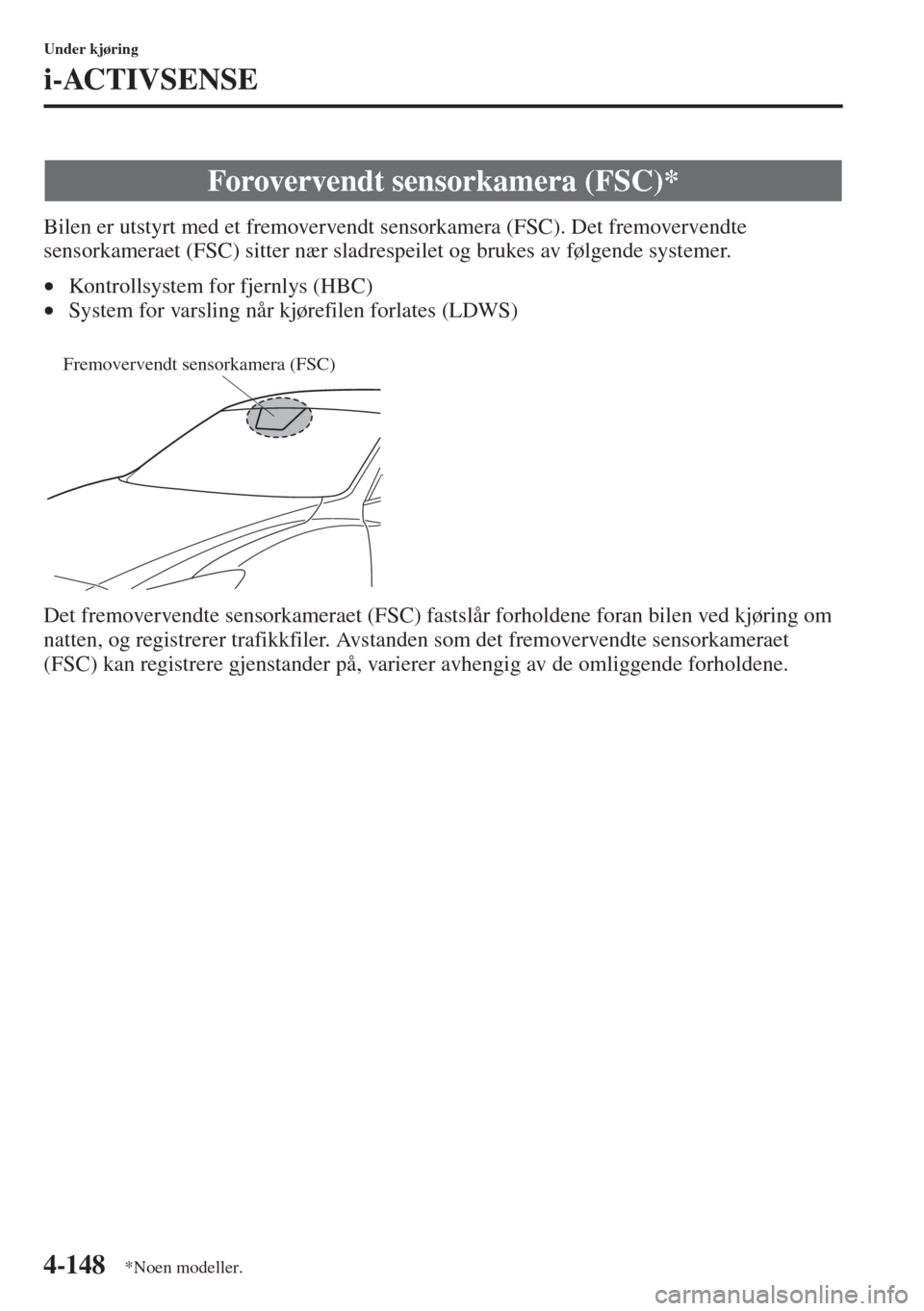 MAZDA MODEL 3 HATCHBACK 2015 Brukerhåndbok (in Norwegian) 4-148
Under kjøring
i-ACTIVSENSE
Bilen er utstyrt med et fremovervendt sensorkamera (FSC). Det fremovervendte
sensorkameraet (FSC) sitter nær sladrespeilet og brukes av følgende systemer.
•Kontr MAZDA MODEL 3 HATCHBACK 2015 Brukerhåndbok (in Norwegian) 4-148
Under kjøring
i-ACTIVSENSE
Bilen er utstyrt med et fremovervendt sensorkamera (FSC). Det fremovervendte
sensorkameraet (FSC) sitter nær sladrespeilet og brukes av følgende systemer.
•Kontr