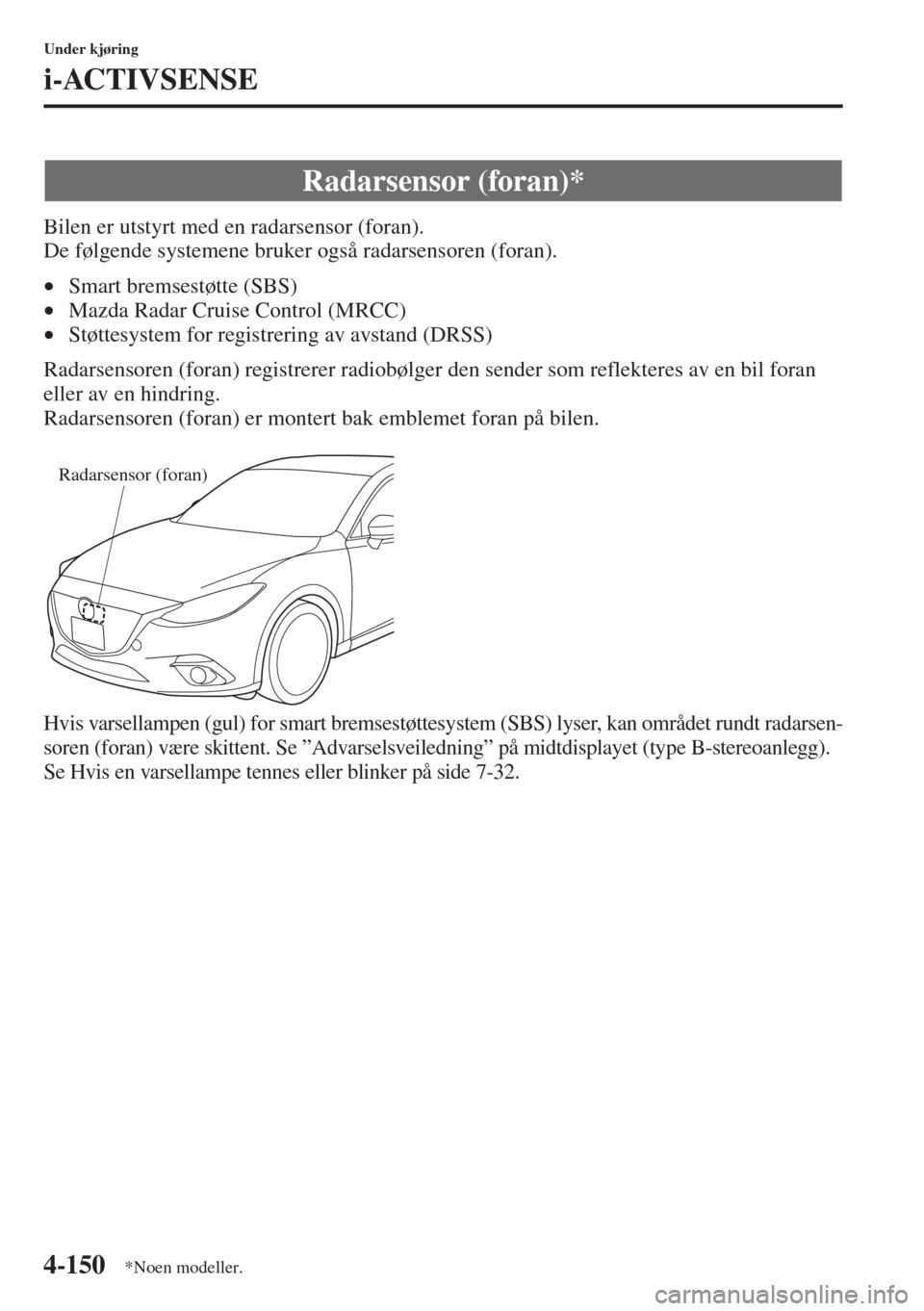 MAZDA MODEL 3 HATCHBACK 2015  Brukerhåndbok (in Norwegian) 4-150
Under kjøring
i-ACTIVSENSE
Bilen er utstyrt med en radarsensor (foran). 
De følgende systemene bruker også radarsensoren (foran).
•Smart bremsestøtte (SBS) 
•Mazda Radar Cruise Control (