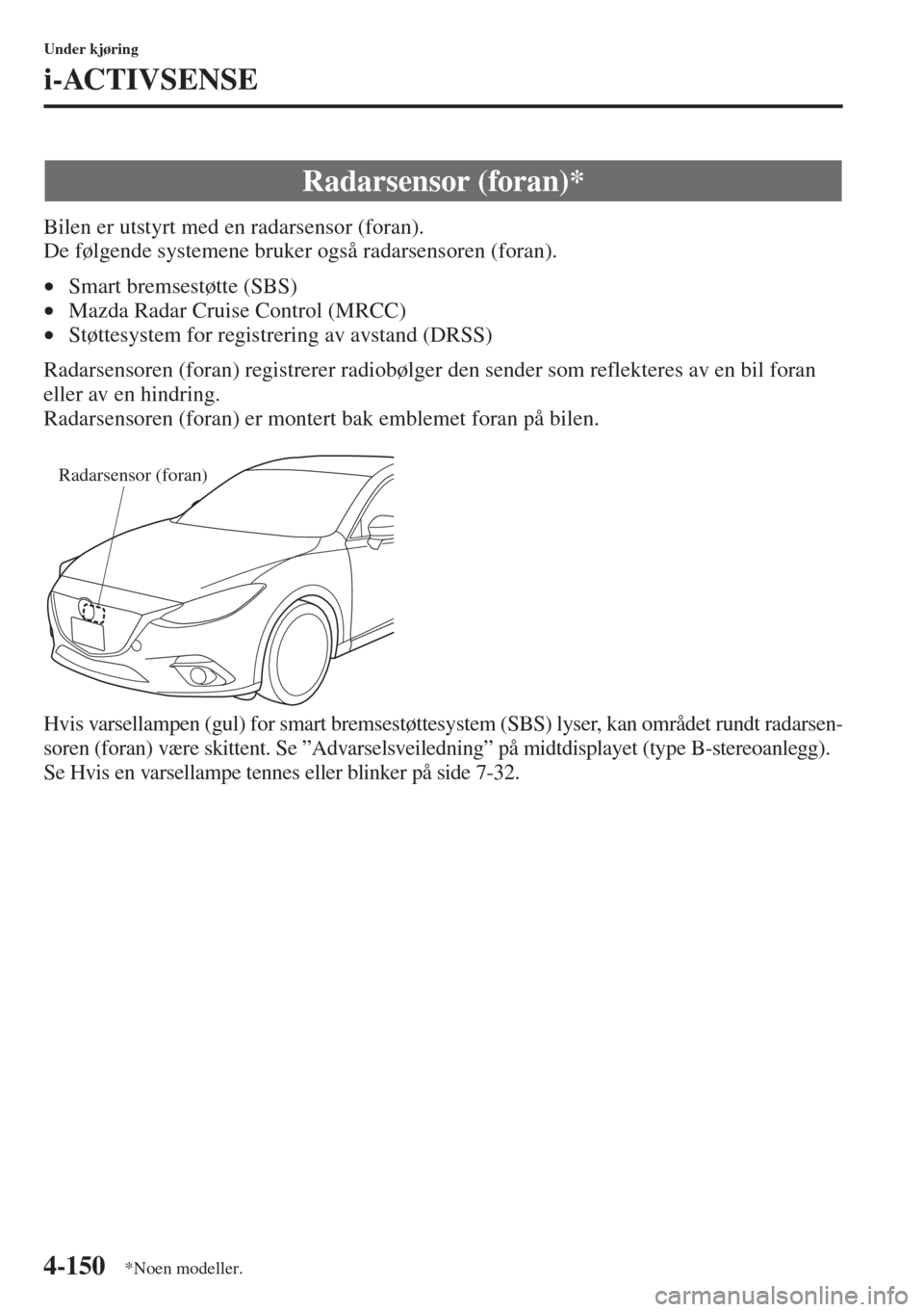 MAZDA MODEL 3 HATCHBACK 2015 Brukerhåndbok (in Norwegian) 4-150
Under kjøring
i-ACTIVSENSE
Bilen er utstyrt med en radarsensor (foran).
De følgende systemene bruker også radarsensoren (foran).
•Smart bremsestøtte (SBS)
•Mazda Radar Cruise Control ( MAZDA MODEL 3 HATCHBACK 2015 Brukerhåndbok (in Norwegian) 4-150
Under kjøring
i-ACTIVSENSE
Bilen er utstyrt med en radarsensor (foran).
De følgende systemene bruker også radarsensoren (foran).
•Smart bremsestøtte (SBS)
•Mazda Radar Cruise Control (
