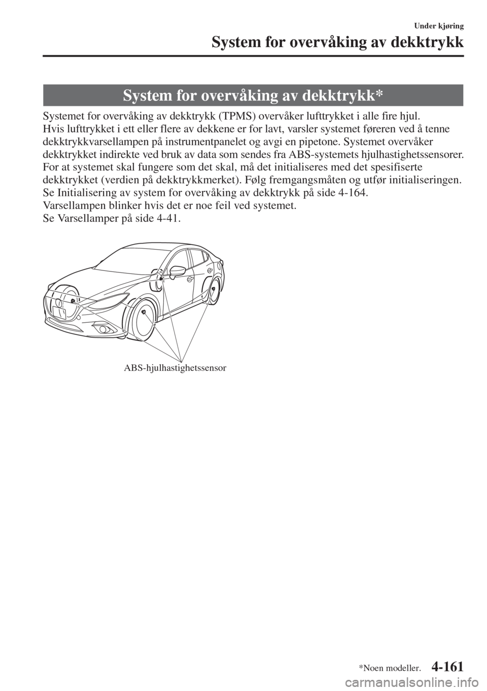 MAZDA MODEL 3 HATCHBACK 2015 Brukerhåndbok (in Norwegian) 4-161
Under kjøring
System for overvåking av dekktrykk
Systemet for overvåking av dekktrykk (TPMS) overvåker lufttrykket i alle fire hjul.
Hvis lufttrykket i ett eller flere av dekkene er for lav MAZDA MODEL 3 HATCHBACK 2015 Brukerhåndbok (in Norwegian) 4-161
Under kjøring
System for overvåking av dekktrykk
Systemet for overvåking av dekktrykk (TPMS) overvåker lufttrykket i alle fire hjul.
Hvis lufttrykket i ett eller flere av dekkene er for lav