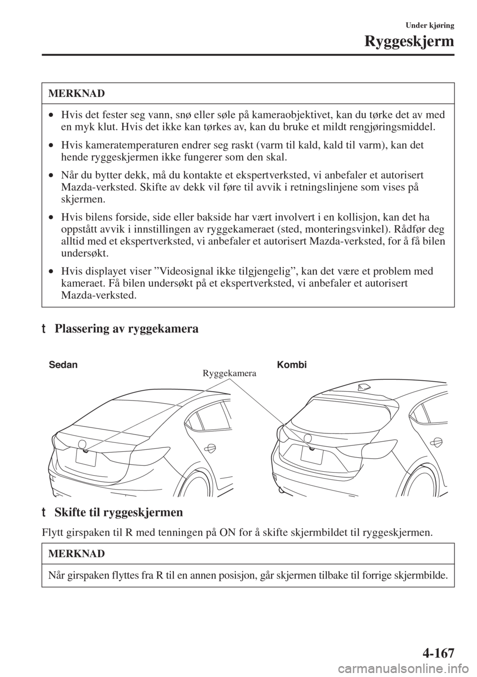MAZDA MODEL 3 HATCHBACK 2015 Brukerhåndbok (in Norwegian) 4-167
Under kjøring
Ryggeskjerm
tPlassering av ryggekamera
tSkifte til ryggeskjermen
Flytt girspaken til R med tenningen på ON for å skifte skjermbildet til ryggeskjermen.
MERKNAD
•Hvis det feste MAZDA MODEL 3 HATCHBACK 2015 Brukerhåndbok (in Norwegian) 4-167
Under kjøring
Ryggeskjerm
tPlassering av ryggekamera
tSkifte til ryggeskjermen
Flytt girspaken til R med tenningen på ON for å skifte skjermbildet til ryggeskjermen.
MERKNAD
•Hvis det feste