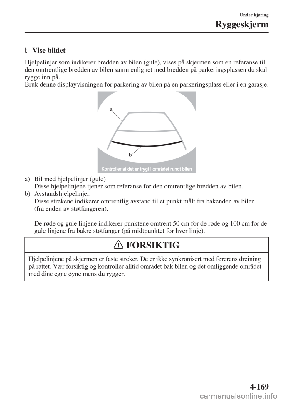 MAZDA MODEL 3 HATCHBACK 2015 Brukerhåndbok (in Norwegian) 4-169
Under kjøring
Ryggeskjerm
tVise bildet
Hjelpelinjer som indikerer bredden av bilen (gule), vises på skjermen som en referanse til
den omtrentlige bredden av bilen sammenlignet med bredden på MAZDA MODEL 3 HATCHBACK 2015 Brukerhåndbok (in Norwegian) 4-169
Under kjøring
Ryggeskjerm
tVise bildet
Hjelpelinjer som indikerer bredden av bilen (gule), vises på skjermen som en referanse til
den omtrentlige bredden av bilen sammenlignet med bredden på