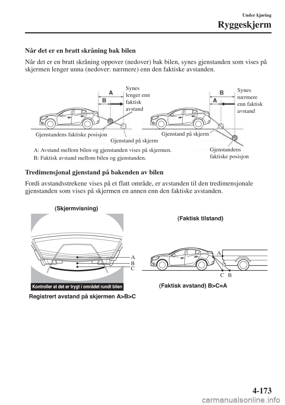 MAZDA MODEL 3 HATCHBACK 2015 Brukerhåndbok (in Norwegian) 4-173
Under kjøring
Ryggeskjerm
Når det er en bratt skråning bak bilen
Når det er en bratt skråning oppover (nedover) bak bilen, synes gjenstanden som vises på
skjermen lenger unna (nedover: n MAZDA MODEL 3 HATCHBACK 2015 Brukerhåndbok (in Norwegian) 4-173
Under kjøring
Ryggeskjerm
Når det er en bratt skråning bak bilen
Når det er en bratt skråning oppover (nedover) bak bilen, synes gjenstanden som vises på
skjermen lenger unna (nedover: n
