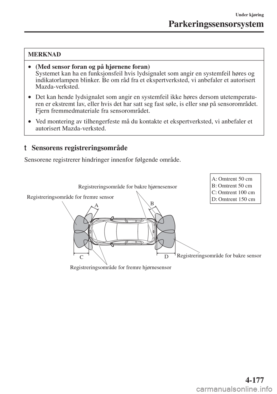 MAZDA MODEL 3 HATCHBACK 2015 Brukerhåndbok (in Norwegian) 4-177
Under kjøring
Parkeringssensorsystem
tSensorens registreringsområde
Sensorene registrerer hindringer innenfor følgende område.
MERKNAD
•(Med sensor foran og på hjørnene foran)
Systemet MAZDA MODEL 3 HATCHBACK 2015 Brukerhåndbok (in Norwegian) 4-177
Under kjøring
Parkeringssensorsystem
tSensorens registreringsområde
Sensorene registrerer hindringer innenfor følgende område.
MERKNAD
•(Med sensor foran og på hjørnene foran)
Systemet