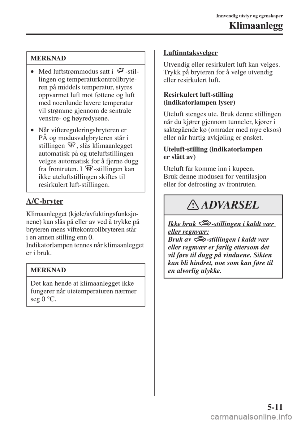 MAZDA MODEL 3 HATCHBACK 2015 Brukerhåndbok (in Norwegian) 5-11
Innvendig utstyr og egenskaper
Klimaanlegg
A/C-bryter
Klimaanlegget (kjøle/avfuktingsfunksjo-
nene) kan slås på eller av ved å trykke på
bryteren mens viftekontrollbryteren står
i en anne MAZDA MODEL 3 HATCHBACK 2015 Brukerhåndbok (in Norwegian) 5-11
Innvendig utstyr og egenskaper
Klimaanlegg
A/C-bryter
Klimaanlegget (kjøle/avfuktingsfunksjo-
nene) kan slås på eller av ved å trykke på
bryteren mens viftekontrollbryteren står
i en anne