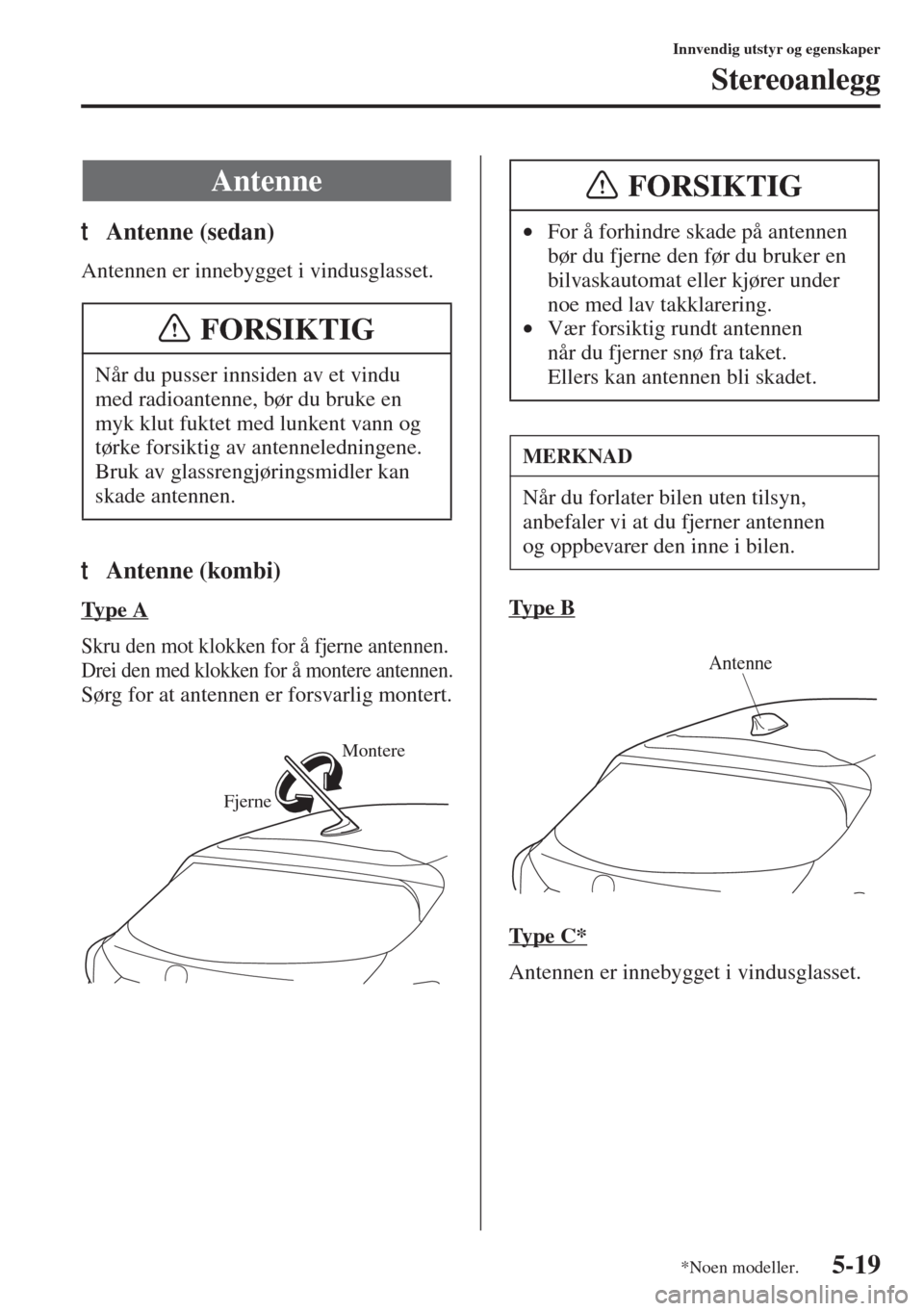 MAZDA MODEL 3 HATCHBACK 2015 Brukerhåndbok (in Norwegian) 5-19
Innvendig utstyr og egenskaper
Stereoanlegg
tAntenne (sedan)
Antennen er innebygget i vindusglasset.
tAntenne (kombi)
Ty p e A
Skru den mot klokken for å fjerne antennen.
Drei den med klokken f MAZDA MODEL 3 HATCHBACK 2015 Brukerhåndbok (in Norwegian) 5-19
Innvendig utstyr og egenskaper
Stereoanlegg
tAntenne (sedan)
Antennen er innebygget i vindusglasset.
tAntenne (kombi)
Ty p e A
Skru den mot klokken for å fjerne antennen.
Drei den med klokken f