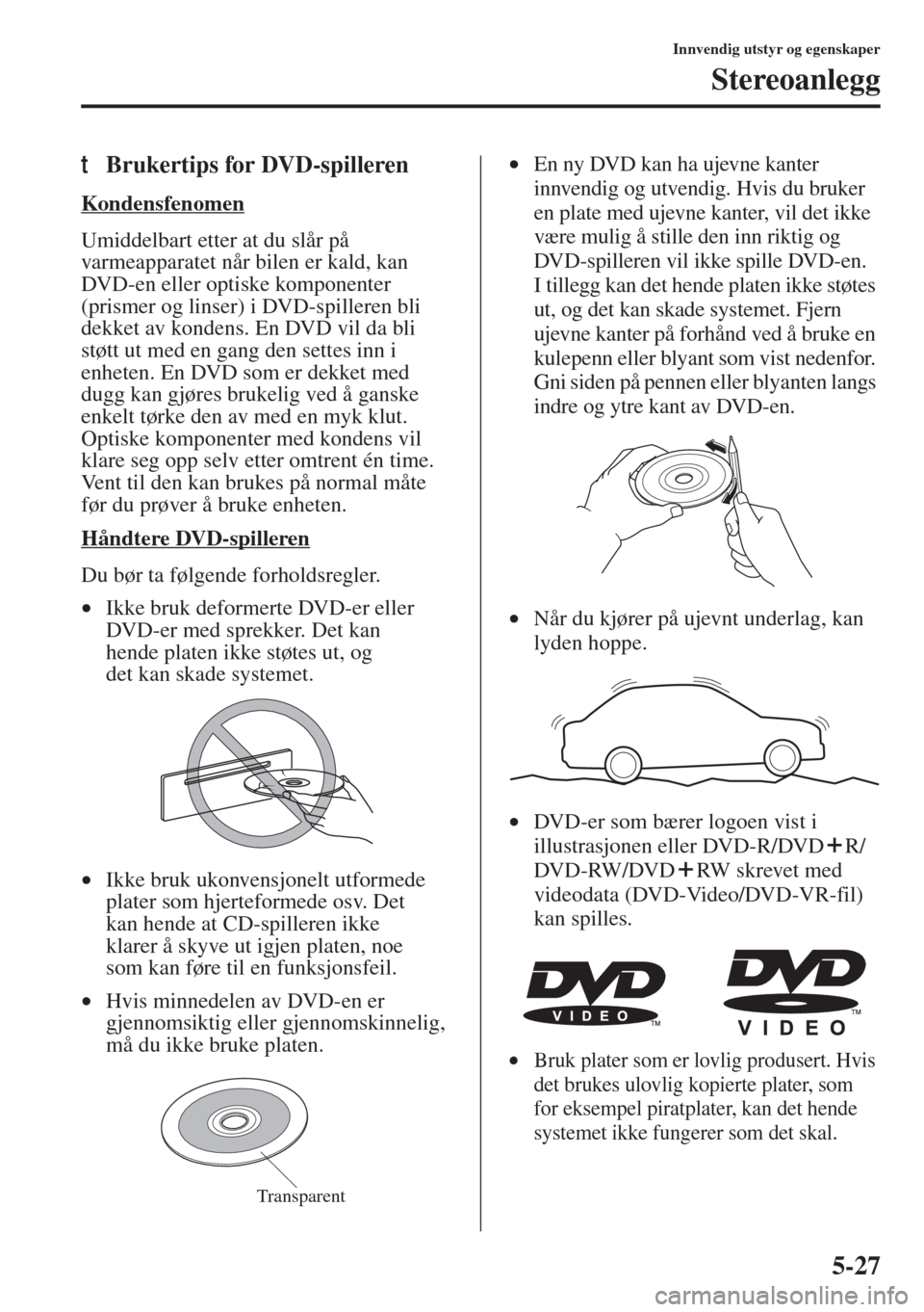 MAZDA MODEL 3 HATCHBACK 2015 Brukerhåndbok (in Norwegian) 5-27
Innvendig utstyr og egenskaper
Stereoanlegg
tBrukertips for DVD-spilleren
Kondensfenomen
Umiddelbart etter at du slår på
varmeapparatet når bilen er kald, kan
DVD-en eller optiske komponente MAZDA MODEL 3 HATCHBACK 2015 Brukerhåndbok (in Norwegian) 5-27
Innvendig utstyr og egenskaper
Stereoanlegg
tBrukertips for DVD-spilleren
Kondensfenomen
Umiddelbart etter at du slår på
varmeapparatet når bilen er kald, kan
DVD-en eller optiske komponente