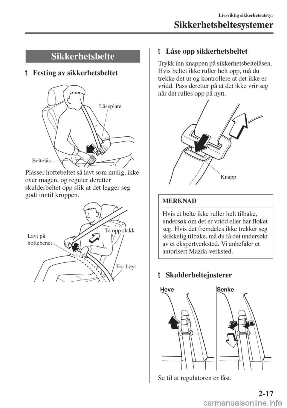MAZDA MODEL 3 HATCHBACK 2015  Brukerhåndbok (in Norwegian) 2-17
Livsviktig sikkerhetsutstyr
Sikkerhetsbeltesystemer
tFesting av sikkerhetsbeltet
Plasser hoftebeltet så lavt som mulig, ikke 
over magen, og reguler deretter 
skulderbeltet opp slik at det legge