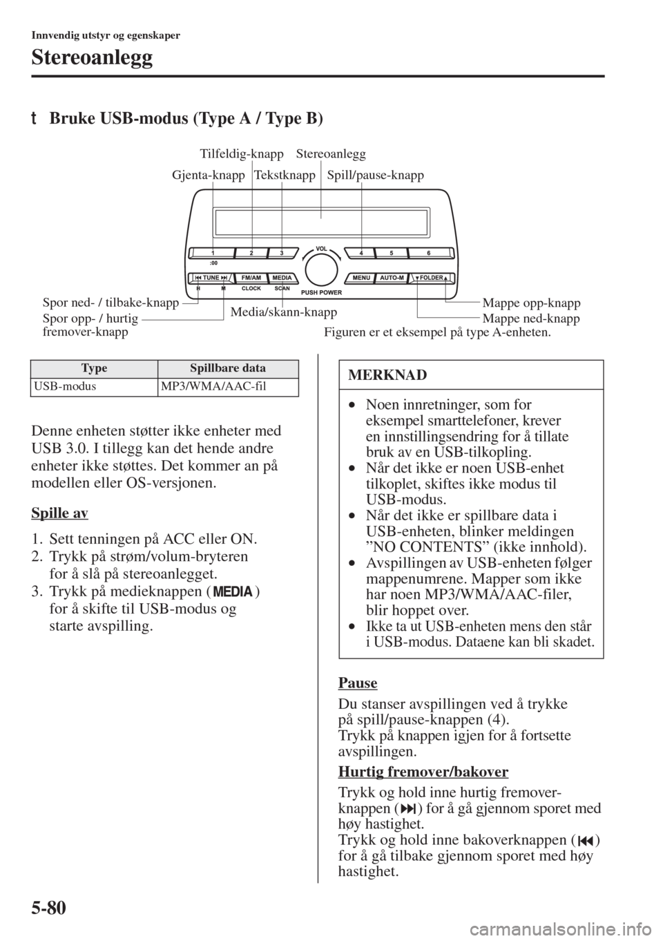 MAZDA MODEL 3 HATCHBACK 2015 Brukerhåndbok (in Norwegian) 5-80
Innvendig utstyr og egenskaper
Stereoanlegg
tBruke USB-modus (Type A / Type B)
Denne enheten støtter ikke enheter med
USB 3.0. I tillegg kan det hende andre
enheter ikke støttes. Det kommer a MAZDA MODEL 3 HATCHBACK 2015 Brukerhåndbok (in Norwegian) 5-80
Innvendig utstyr og egenskaper
Stereoanlegg
tBruke USB-modus (Type A / Type B)
Denne enheten støtter ikke enheter med
USB 3.0. I tillegg kan det hende andre
enheter ikke støttes. Det kommer a