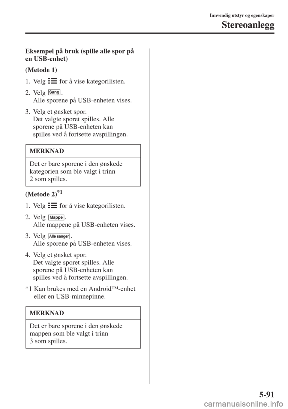 MAZDA MODEL 3 HATCHBACK 2015 Brukerhåndbok (in Norwegian) 5-91
Innvendig utstyr og egenskaper
Stereoanlegg
Eksempel på bruk (spille alle spor på
en USB-enhet)
(Metode 1)
1. Velg for å vise kategorilisten.
2. Velg .
Alle sporene på USB-enheten vises.
MAZDA MODEL 3 HATCHBACK 2015 Brukerhåndbok (in Norwegian) 5-91
Innvendig utstyr og egenskaper
Stereoanlegg
Eksempel på bruk (spille alle spor på
en USB-enhet)
(Metode 1)
1. Velg for å vise kategorilisten.
2. Velg .
Alle sporene på USB-enheten vises.