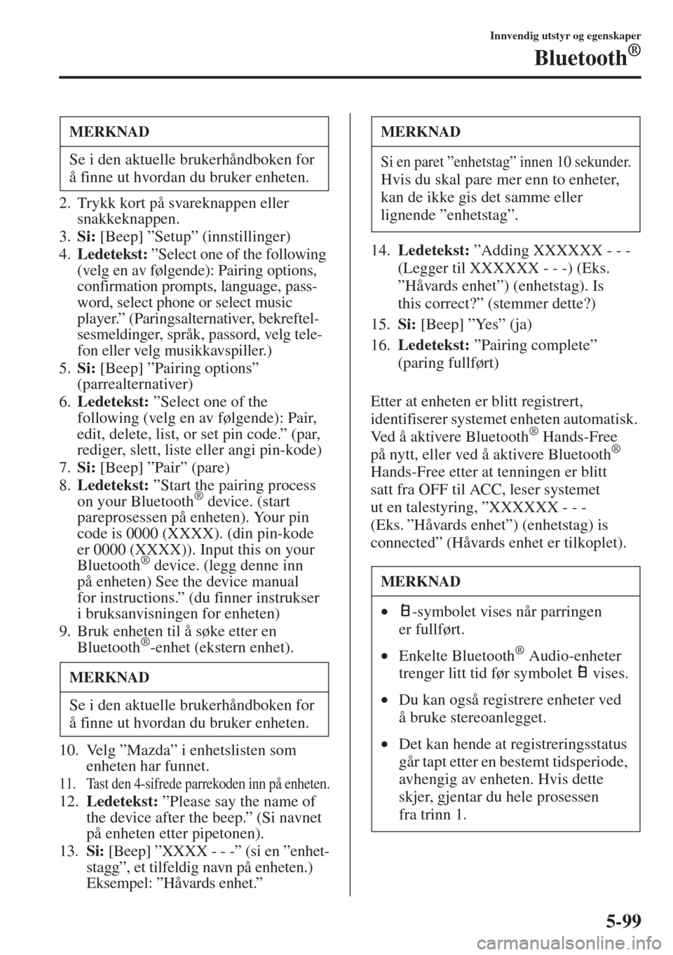MAZDA MODEL 3 HATCHBACK 2015  Brukerhåndbok (in Norwegian) 5-99
Innvendig utstyr og egenskaper
Bluetooth®
2. Trykk kort på svareknappen eller 
snakkeknappen.
3.Si: [Beep] ”Setup” (innstillinger)
4.Ledetekst: ”Select one of the following 
(velg en av f