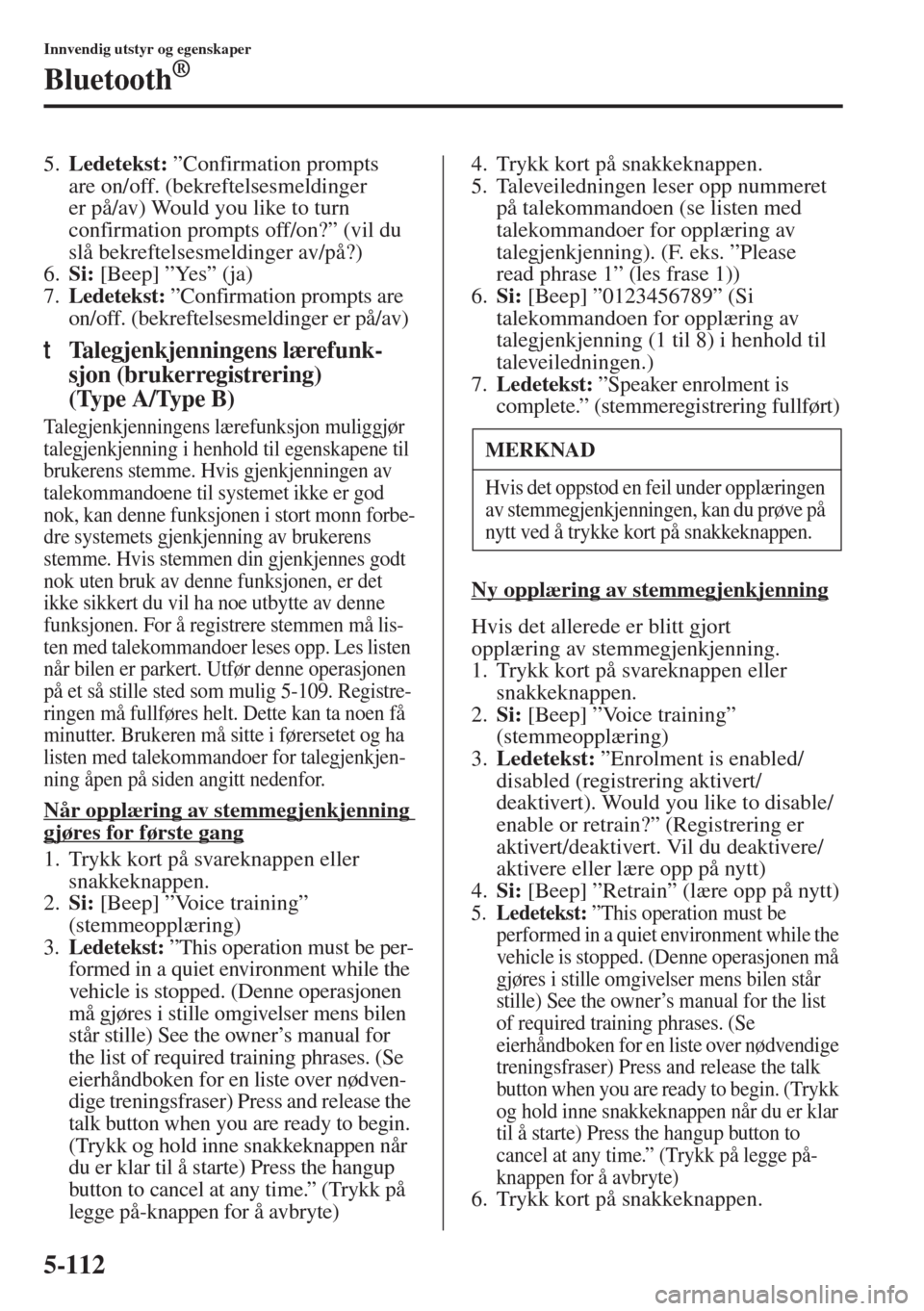 MAZDA MODEL 3 HATCHBACK 2015 Brukerhåndbok (in Norwegian) 5-112
Innvendig utstyr og egenskaper
Bluetooth®
5.Ledetekst: ”Confirmation prompts
are on/off. (bekreftelsesmeldinger
er på/av) Would you like to turn
confirmation prompts off/on?” (vil du
s MAZDA MODEL 3 HATCHBACK 2015 Brukerhåndbok (in Norwegian) 5-112
Innvendig utstyr og egenskaper
Bluetooth®
5.Ledetekst: ”Confirmation prompts
are on/off. (bekreftelsesmeldinger
er på/av) Would you like to turn
confirmation prompts off/on?” (vil du
s