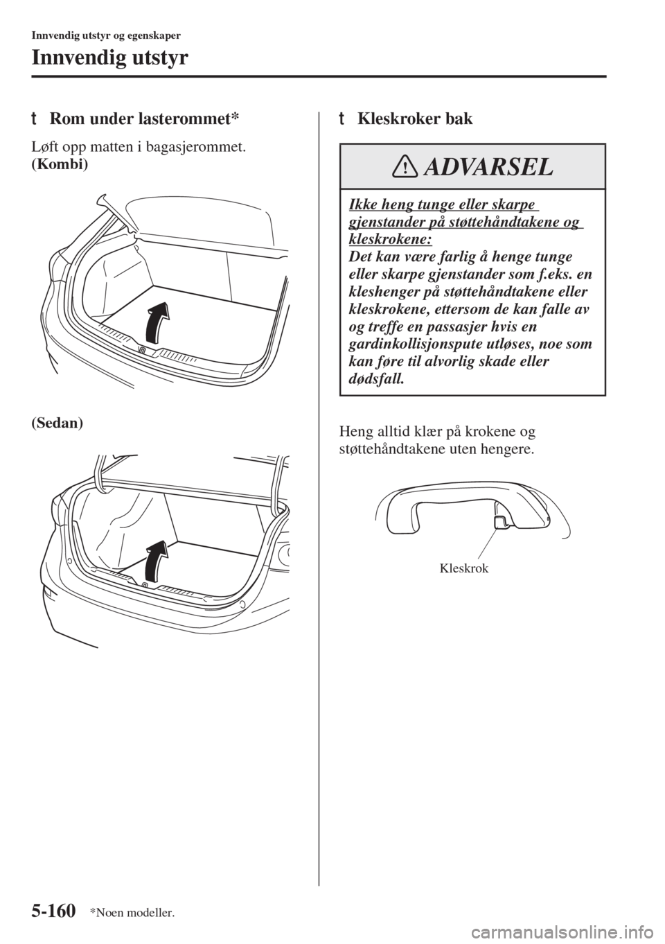 MAZDA MODEL 3 HATCHBACK 2015 Brukerhåndbok (in Norwegian) 5-160
Innvendig utstyr og egenskaper
Innvendig utstyr
tRom under lasterommet*
Løft opp matten i bagasjerommet.
(Kombi)
(Sedan)
tKleskroker bak
Heng alltid klær på krokene og
støttehåndtakene ute MAZDA MODEL 3 HATCHBACK 2015 Brukerhåndbok (in Norwegian) 5-160
Innvendig utstyr og egenskaper
Innvendig utstyr
tRom under lasterommet*
Løft opp matten i bagasjerommet.
(Kombi)
(Sedan)
tKleskroker bak
Heng alltid klær på krokene og
støttehåndtakene ute