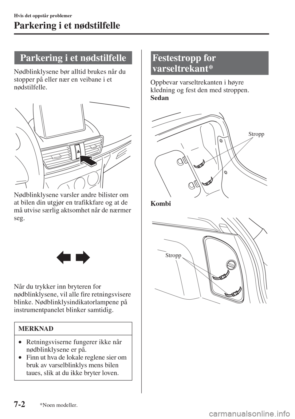 MAZDA MODEL 3 HATCHBACK 2015 Brukerhåndbok (in Norwegian) 7-2
Hvis det oppstår problemer
Parkering i et nødstilfelle
Nødblinklysene bør alltid brukes når du
stopper på eller nær en veibane i et
nødstilfelle.
Nødblinklysene varsler andre bilister o MAZDA MODEL 3 HATCHBACK 2015 Brukerhåndbok (in Norwegian) 7-2
Hvis det oppstår problemer
Parkering i et nødstilfelle
Nødblinklysene bør alltid brukes når du
stopper på eller nær en veibane i et
nødstilfelle.
Nødblinklysene varsler andre bilister o